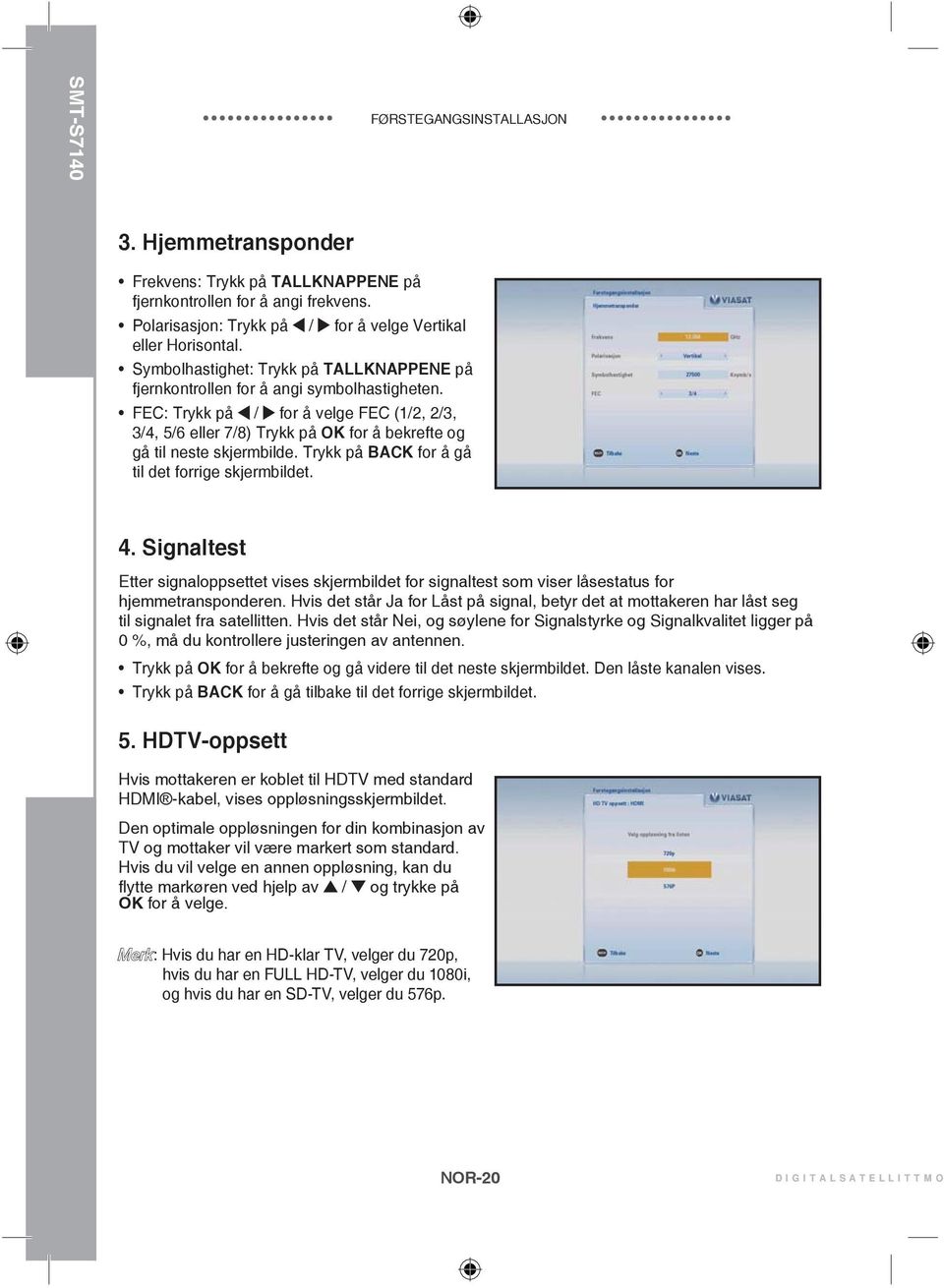 FEC: Trykk på / for å velge FEC (1/2, 2/3, 3/4, 5/6 eller 7/8) Trykk på OK for å bekrefte og gå til neste skjermbilde. Trykk på BACK for å gå til det forrige skjermbildet. 4.