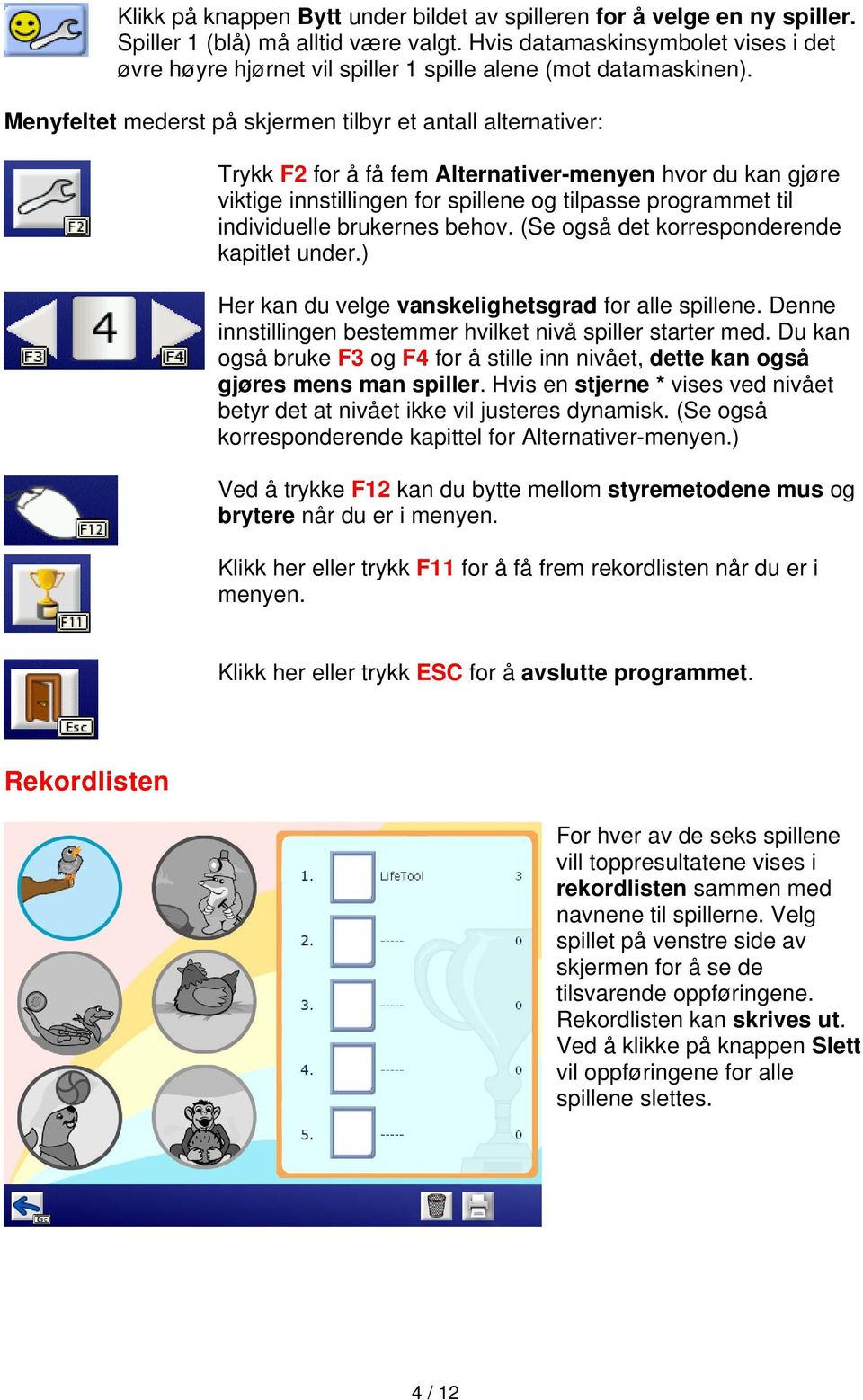 Menyfeltet mederst på skjermen tilbyr et antall alternativer: Trykk F2 for å få fem Alternativer-menyen hvor du kan gjøre viktige innstillingen for spillene og tilpasse programmet til individuelle