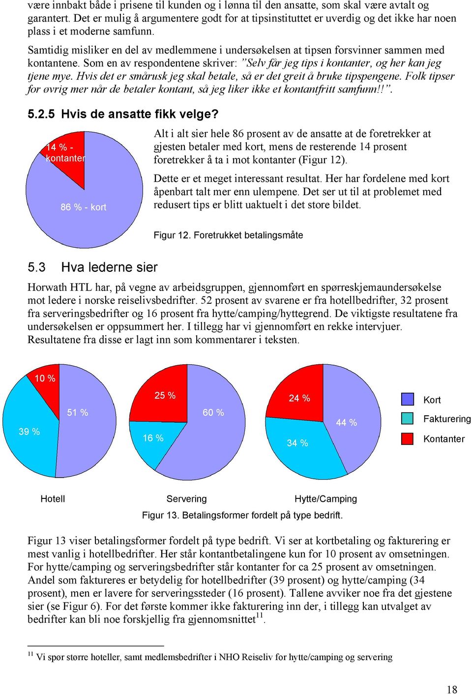 Samtidig misliker en del av medlemmene i undersøkelsen at tipsen forsvinner sammen med kontantene. Som en av respondentene skriver: Selv får jeg tips i kontanter, og her kan jeg tjene mye.