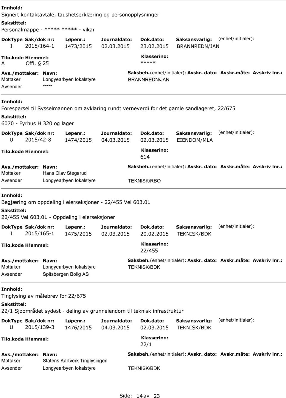 dato: Avskr.måte: Avskriv lnr.: Mottaker Hans Olav Stegarud TEKNSK/RBO Begjæring om oppdeling i eierseksjoner - 22/455 Vei 603.01 22/455 Vei 603.01 - Oppdeling i eierseksjoner 2015/165-1 1475/2015 20.