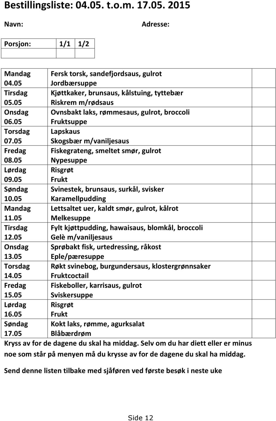 05 Nypesuppe Lørdag Risgrøt 09.05 Frukt Søndag Svinestek, brunsaus, surkål, svisker 10.05 Karamellpudding Mandag Lettsaltet uer, kaldt smør, gulrot, kålrot 11.