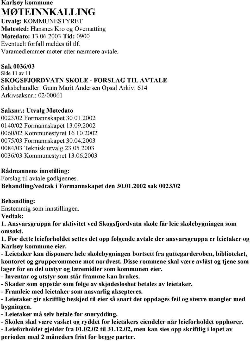 2002 0140/02 Formannskapet 13.09.2002 0060/02 Kommunestyret 16.10.2002 0075/03 Formannskapet 30.04.2003 0084/03 Teknisk utvalg 23.05.2003 0036/03 Kommunestyret 13.06.2003 Rådmannens innstilling: Forslag til avtale godkjennes.