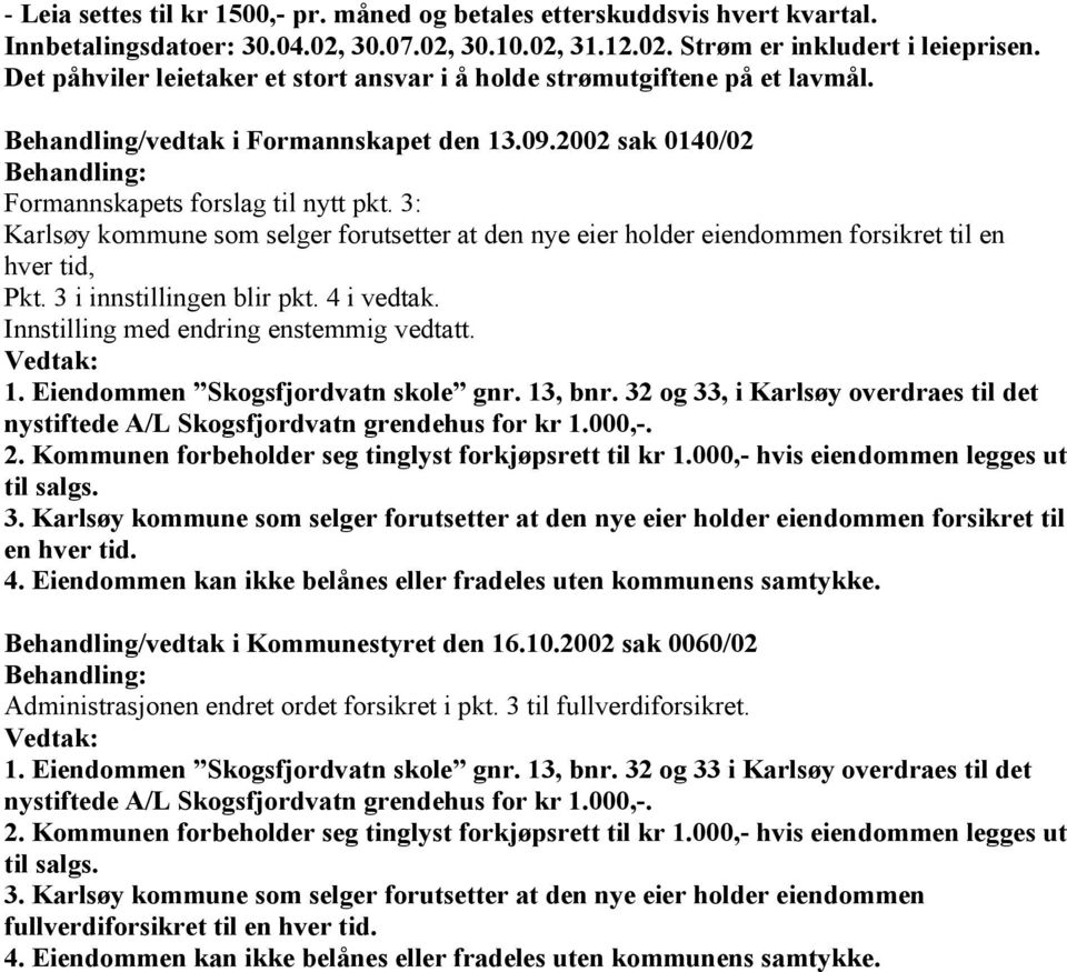 3: Karlsøy kommune som selger forutsetter at den nye eier holder eiendommen forsikret til en hver tid, Pkt. 3 i innstillingen blir pkt. 4 i vedtak. Innstilling med endring enstemmig vedtatt. 1.