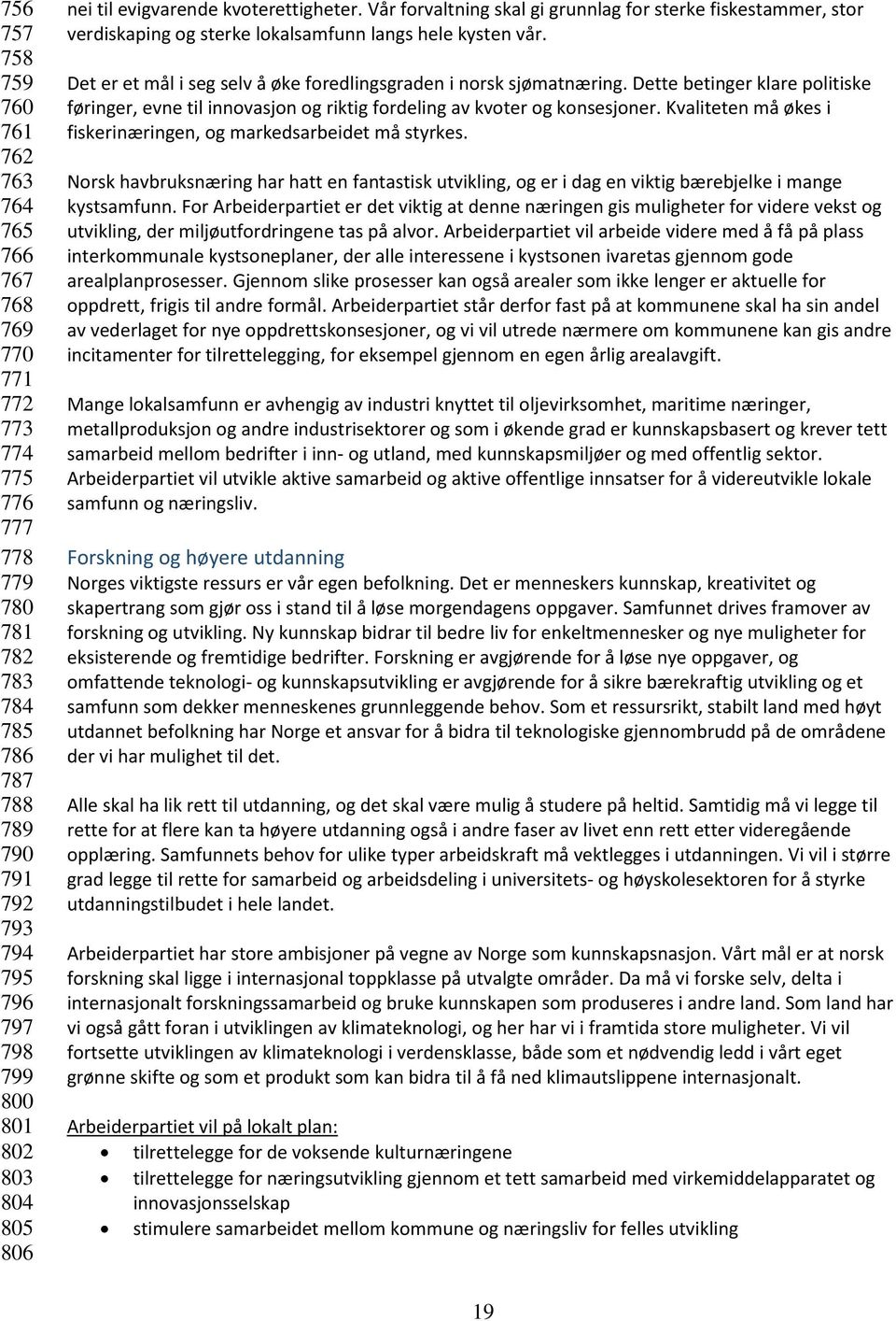 Det er et mål i seg selv å øke foredlingsgraden i norsk sjømatnæring. Dette betinger klare politiske føringer, evne til innovasjon og riktig fordeling av kvoter og konsesjoner.