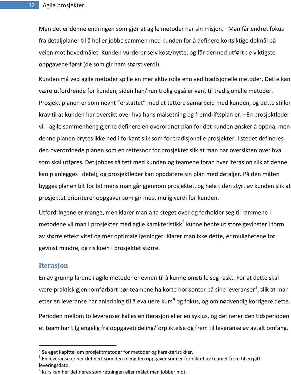 Kunden vurderer selv kost/nytte, og får dermed utført de viktigste oppgavene først (de som gir ham størst verdi). Kunden må ved agile metoder spille en mer aktiv rolle enn ved tradisjonelle metoder.