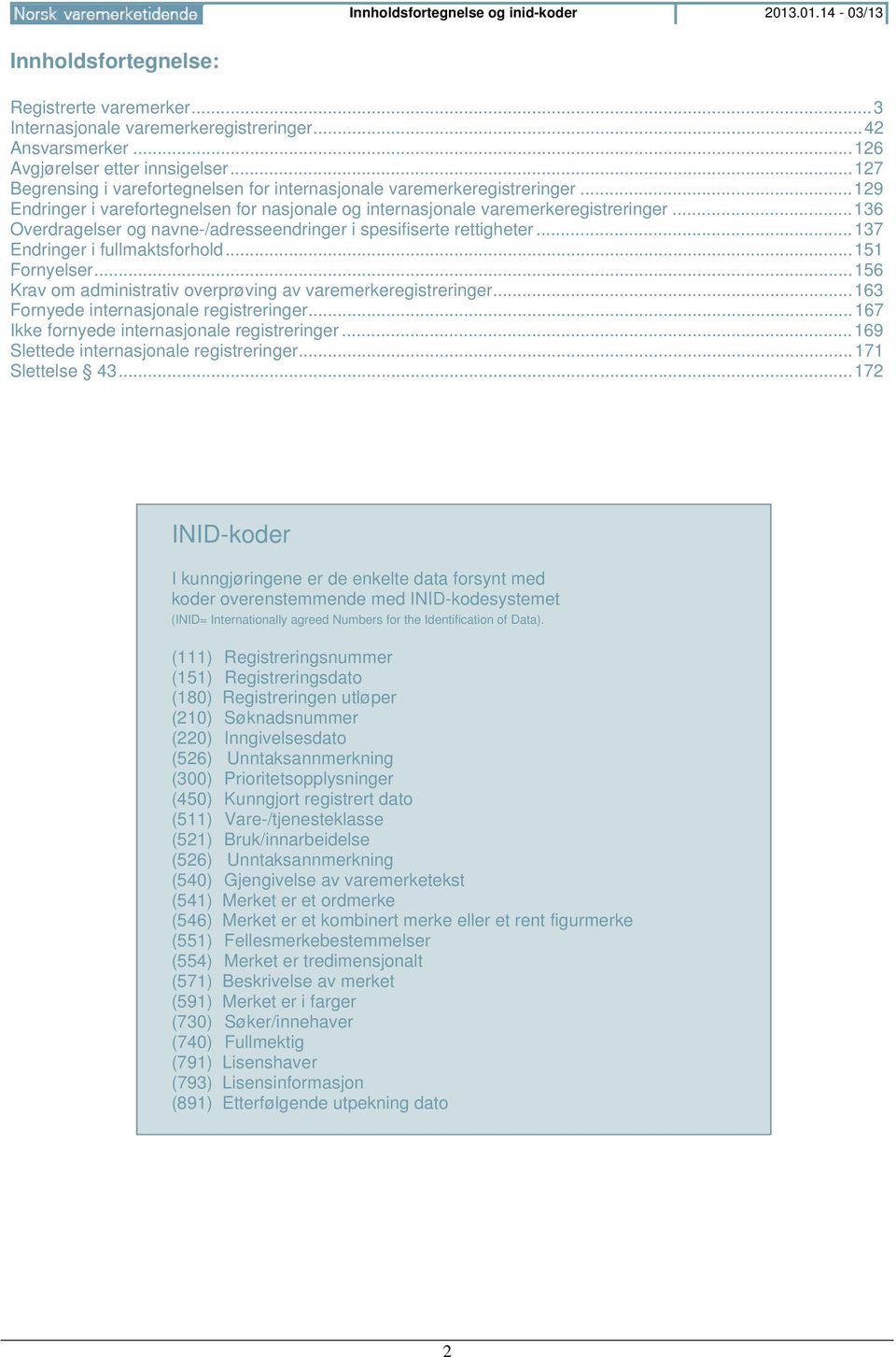 .. 136 Overdragelser og navne-/adresseendringer i spesifiserte rettigheter... 137 Endringer i fullmaktsforhold... 151 Fornyelser... 156 Krav om administrativ overprøving av varemerkeregistreringer.