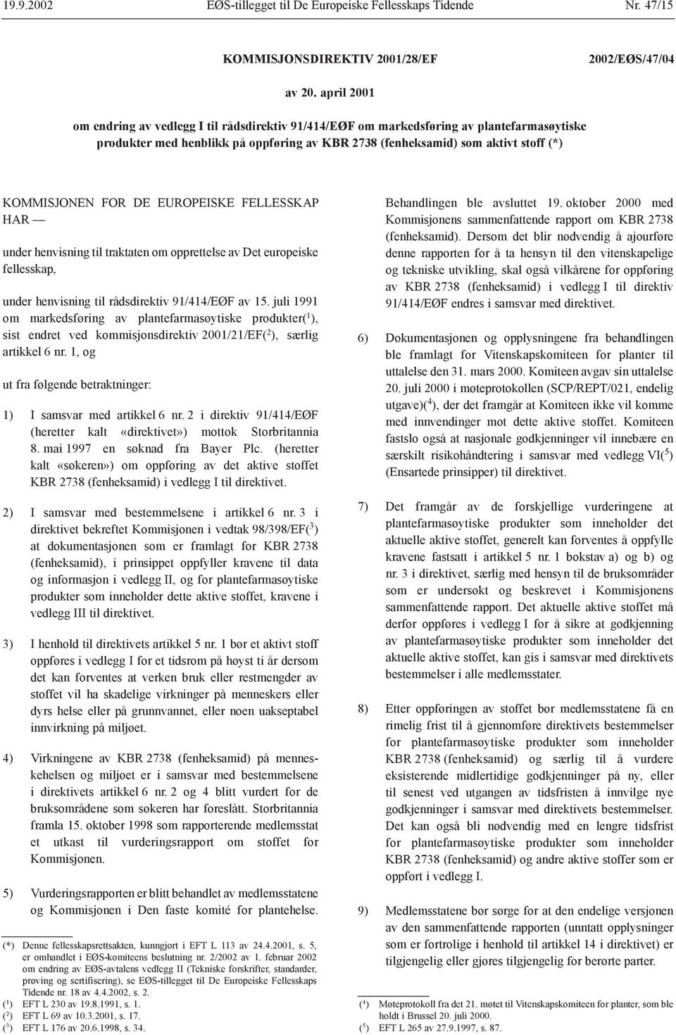 FOR DE EUROPEISKE FELLESSKAP HAR under henvisning til traktaten om opprettelse av Det europeiske fellesskap, under henvisning til rådsdirektiv 91/414/EØF av 15.