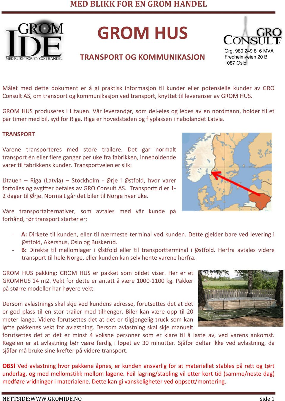 knyttet til leveranser av GROM HUS. GROM HUS produseres i Litauen. Vår leverandør, som del-eies og ledes av en nordmann, holder til et par timer med bil, syd for Riga.