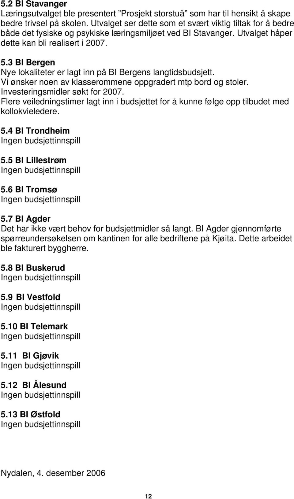 3 BI Bergen Nye lokaliteter er lagt inn på BI Bergens langtidsbudsjett. Vi ønsker noen av klasserommene oppgradert mtp bord og stoler. Investeringsmidler søkt for 2007.