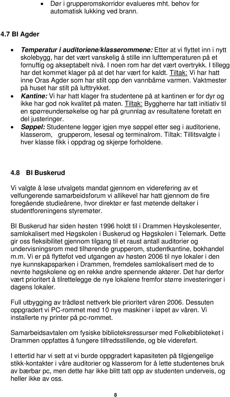 I noen rom har det vært overtrykk. I tillegg har det kommet klager på at det har vært for kaldt. Tiltak: Vi har hatt inne Oras Agder som har stilt opp den vannbårne varmen.