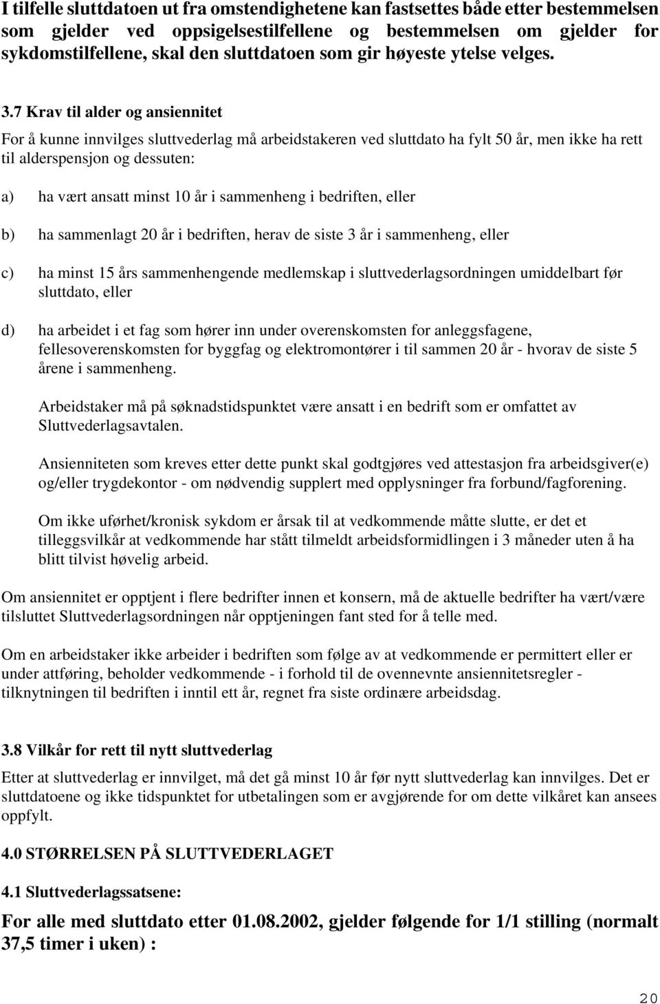 7 Krav til alder og ansiennitet For å kunne innvilges sluttvederlag må arbeidstakeren ved sluttdato ha fylt 50 år, men ikke ha rett til alderspensjon og dessuten: a) ha vært ansatt minst 10 år i