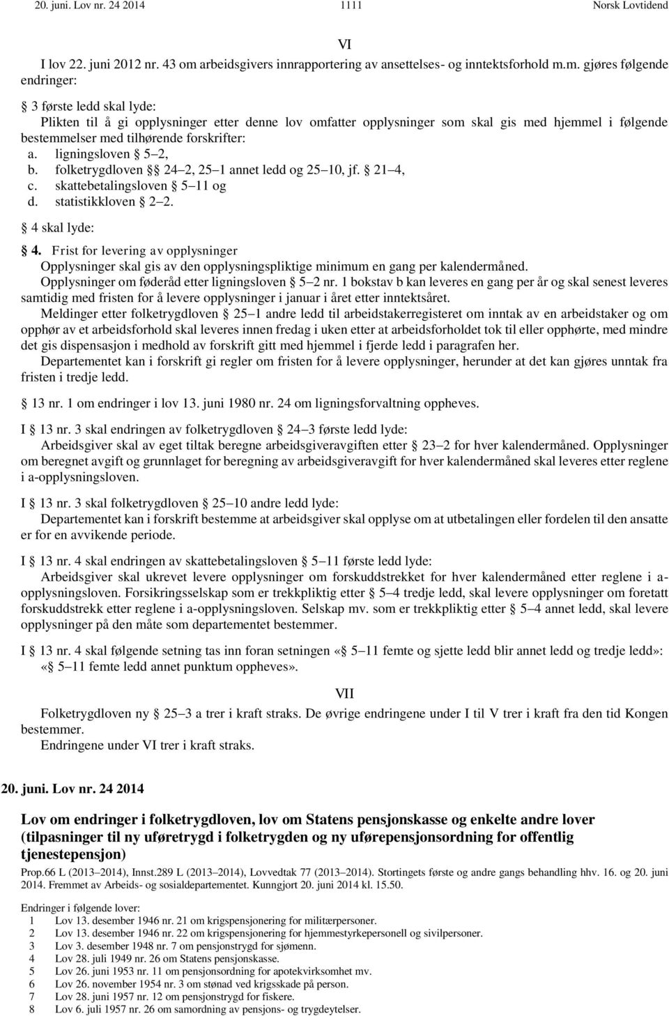 m. gjøres følgende endringer: 3 første ledd skal lyde: Plikten til å gi opplysninger etter denne lov omfatter opplysninger som skal gis med hjemmel i følgende bestemmelser med tilhørende forskrifter: