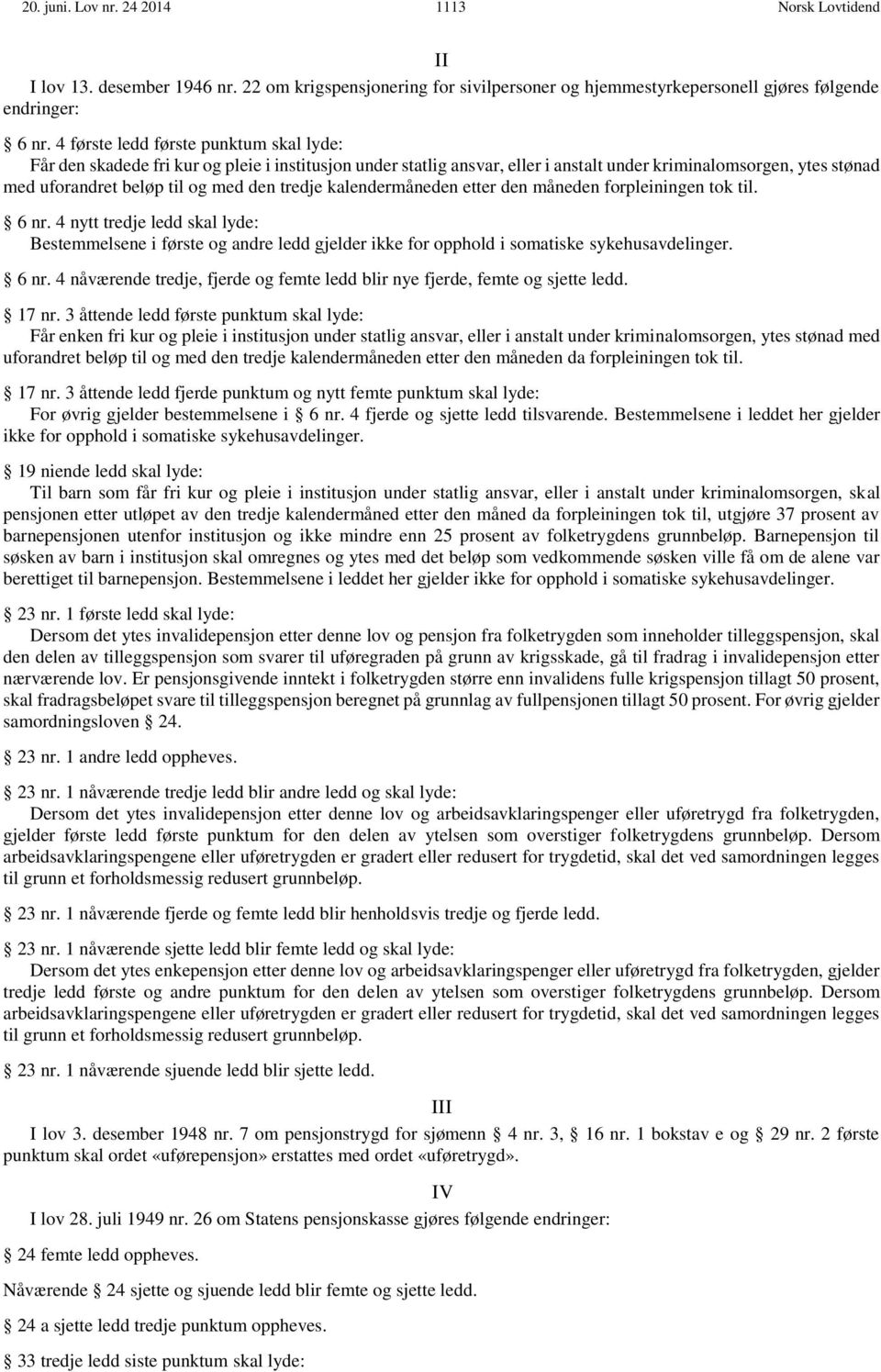 tredje kalendermåneden etter den måneden forpleiningen tok til. 6 nr. 4 nytt tredje ledd skal lyde: Bestemmelsene i første og andre ledd gjelder ikke for opphold i somatiske sykehusavdelinger. 6 nr. 4 nåværende tredje, fjerde og femte ledd blir nye fjerde, femte og sjette ledd.