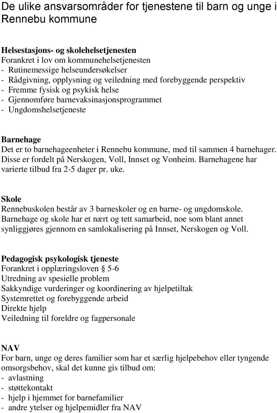 i Rennebu kommune, med til sammen 4 barnehager. Disse er fordelt på Nerskogen, Voll, Innset og Vonheim. Barnehagene har varierte tilbud fra 2-5 dager pr. uke.