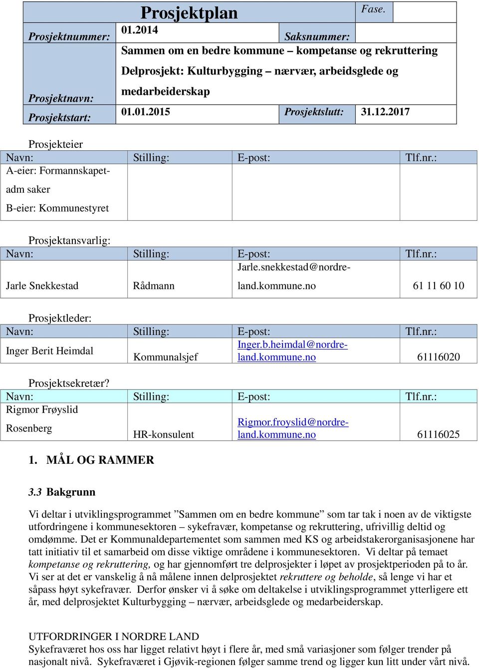 2017 Prosjekteier Navn: Stilling: E-post: Tlf.nr.: A-eier: Formannskapetadm saker B-eier: Kommunestyret Prosjektansvarlig: Navn: Stilling: E-post: Tlf.nr.: Jarle Snekkestad Rådmann Jarle.