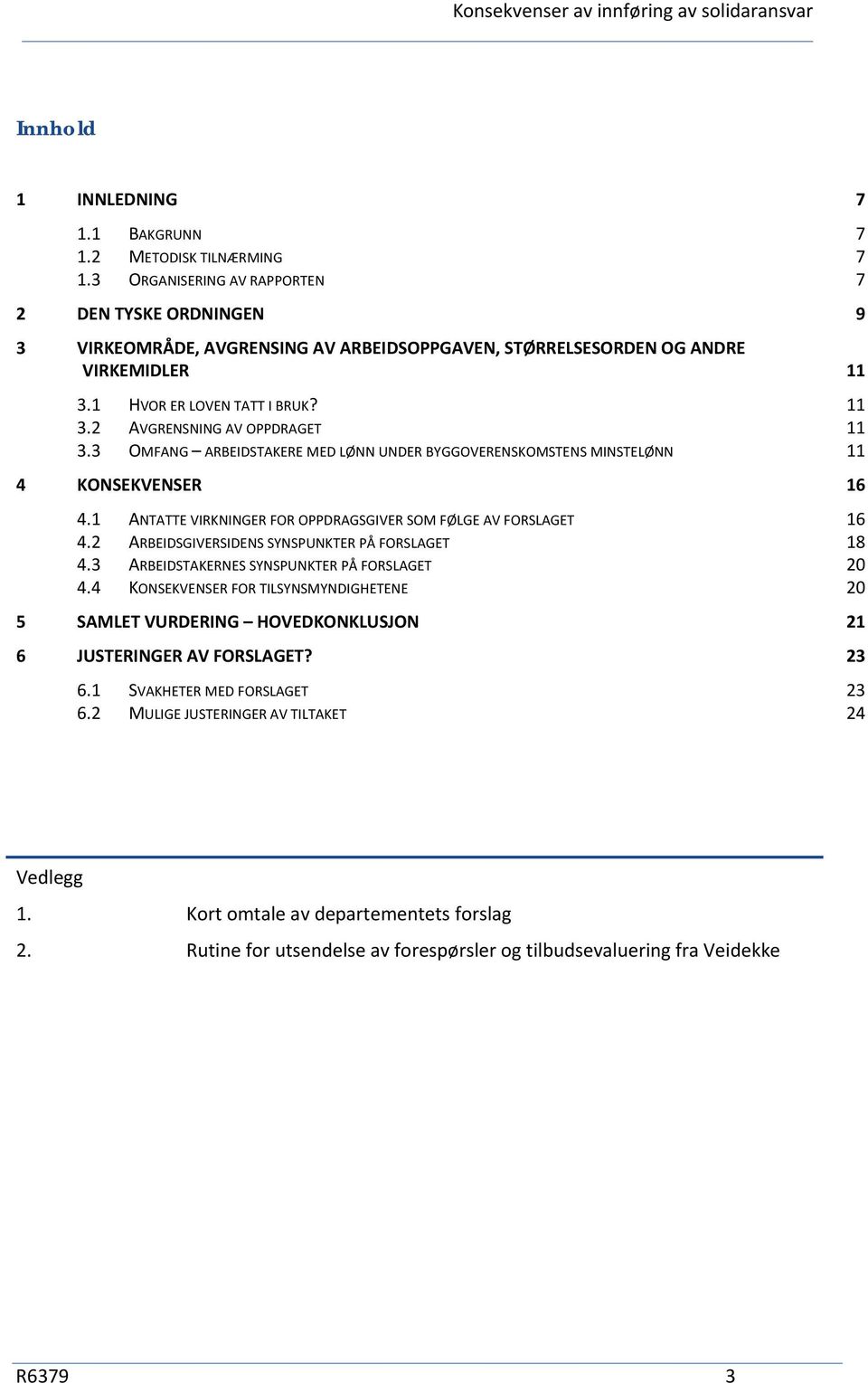 3 OMFANG ARBEIDSTAKERE MED LØNN UNDER BYGGOVERENSKOMSTENS MINSTELØNN 11 4 KONSEKVENSER 16 4.1 ANTATTE VIRKNINGER FOR OPPDRAGSGIVER SOM FØLGE AV FORSLAGET 16 4.