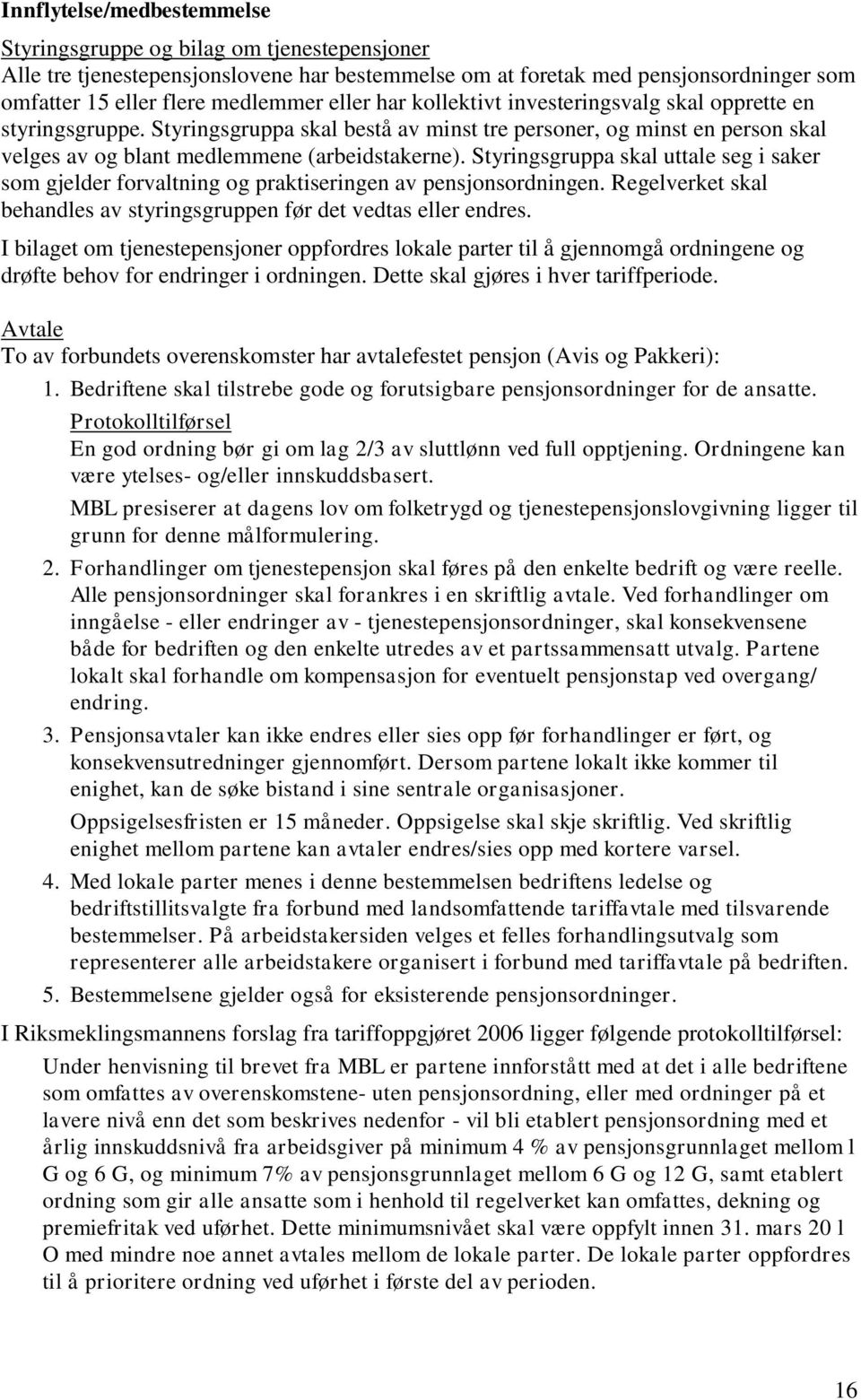 Styringsgruppa skal uttale seg i saker som gjelder forvaltning og praktiseringen av pensjonsordningen. Regelverket skal behandles av styringsgruppen før det vedtas eller endres.