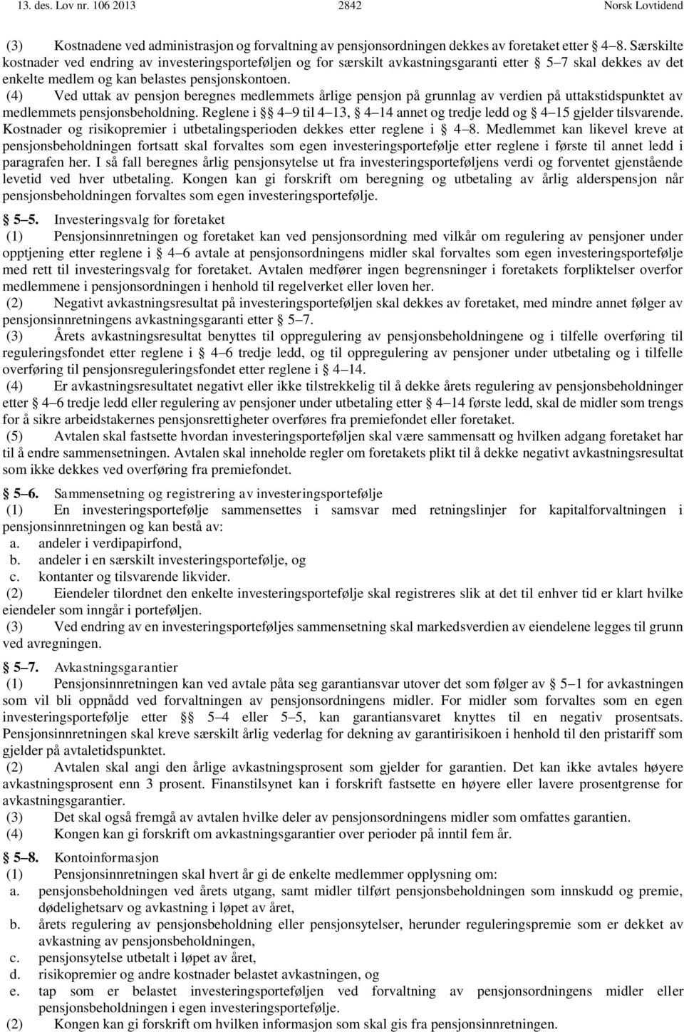 (4) Ved uttak av pensjon beregnes medlemmets årlige pensjon på grunnlag av verdien på uttakstidspunktet av medlemmets pensjonsbeholdning.