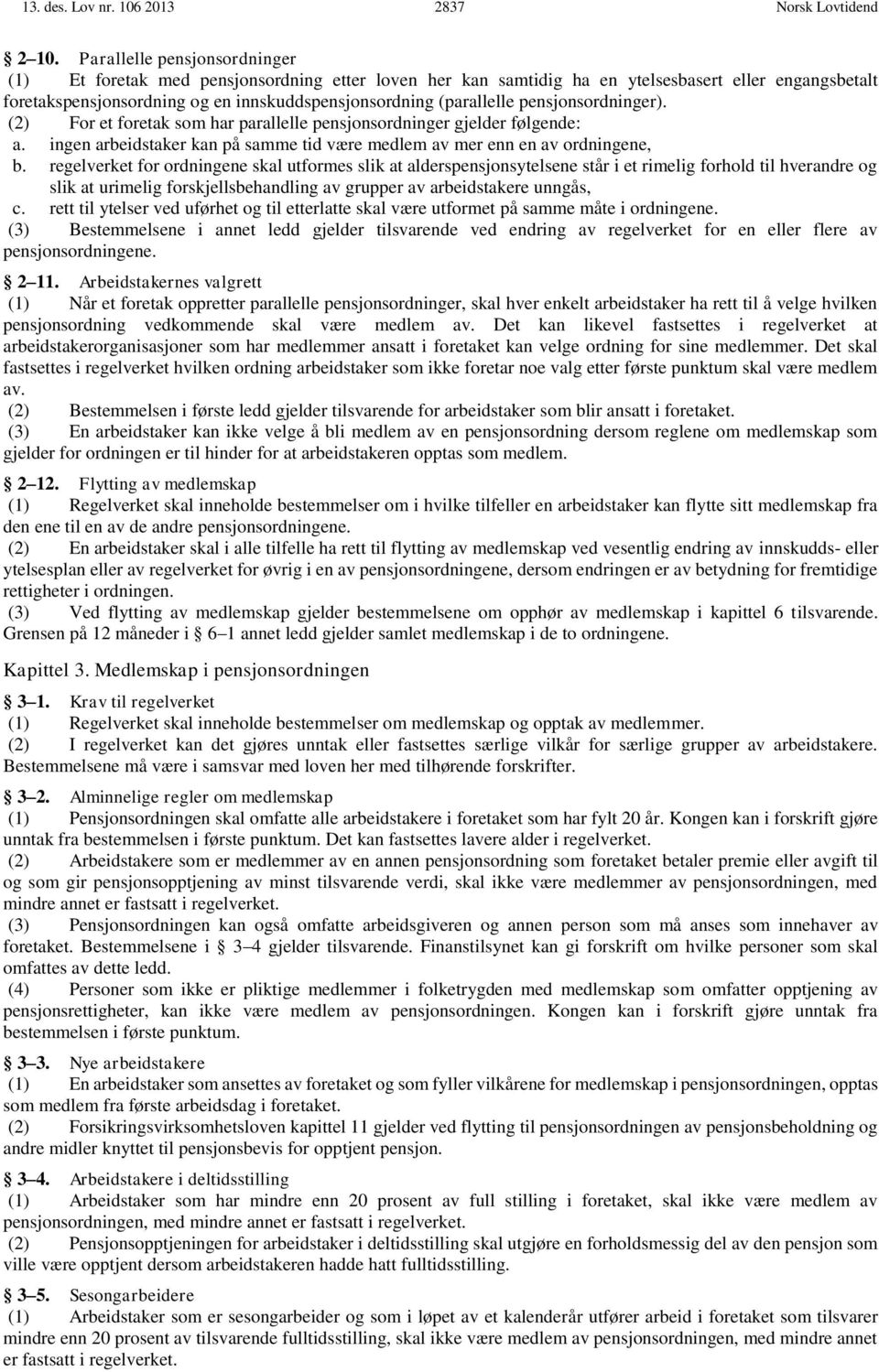 pensjonsordninger). (2) For et foretak som har parallelle pensjonsordninger gjelder følgende: a. ingen arbeidstaker kan på samme tid være medlem av mer enn en av ordningene, b.