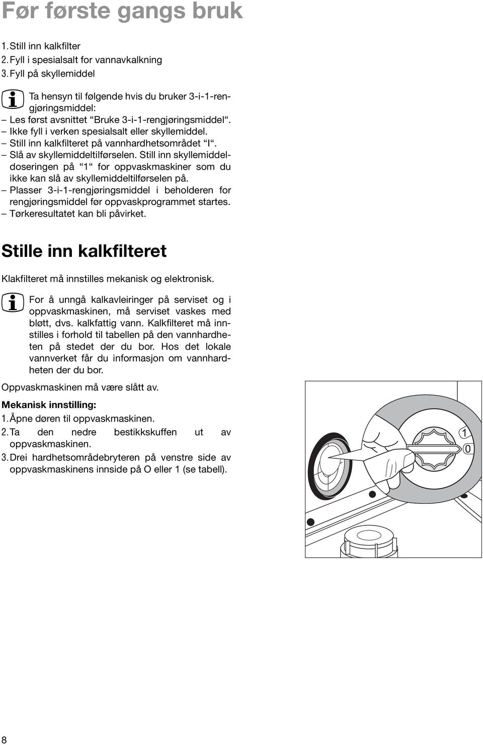 Still inn kalkfilteret på vannhardhetsområdet I. Slå av skyllemiddeltilførselen. Still inn skyllemiddeldoseringen på 1 for oppvaskmaskiner som du ikke kan slå av skyllemiddeltilførselen på.