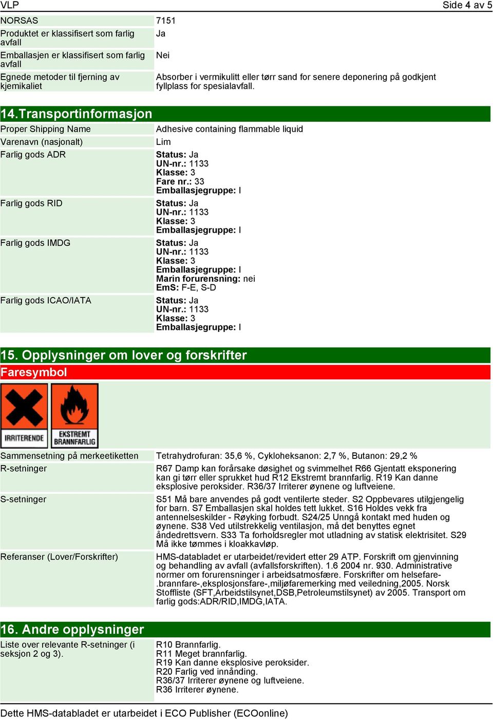 Transportinformasjon Proper Shipping Name Varenavn (nasjonalt) Farlig gods ADR Farlig gods RID Farlig gods IMDG Farlig gods ICAO/IATA Adhesive containing flammable liquid Lim Fare nr.