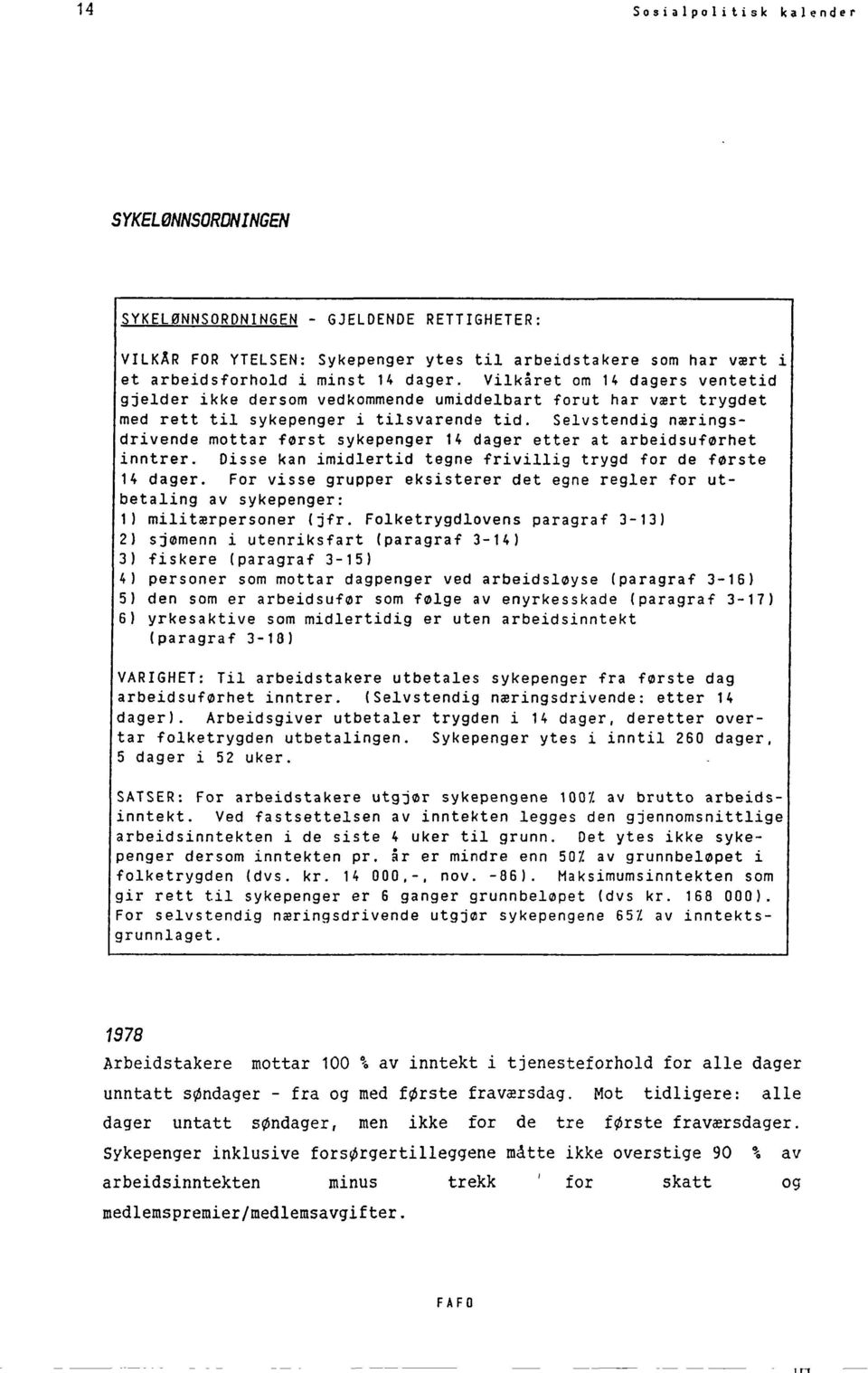 Selvstendig næringsdrivende mottar først sykepenger 14 dager etter at arbeidsuførhet inntrer. Disse kan imidlertid tegne frivillig trygd for de første 14 dager.