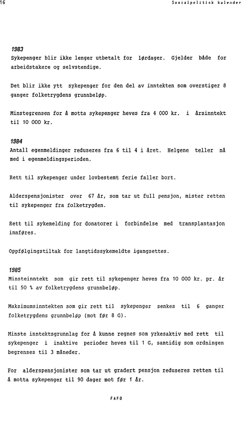 1984 Antall egenmeldinger reduseres fra 6 til 4 i året. Helgene teller nå med i egenmeldingsperioden. Rett til sykepenger under lovbestemt ferie faller bort.