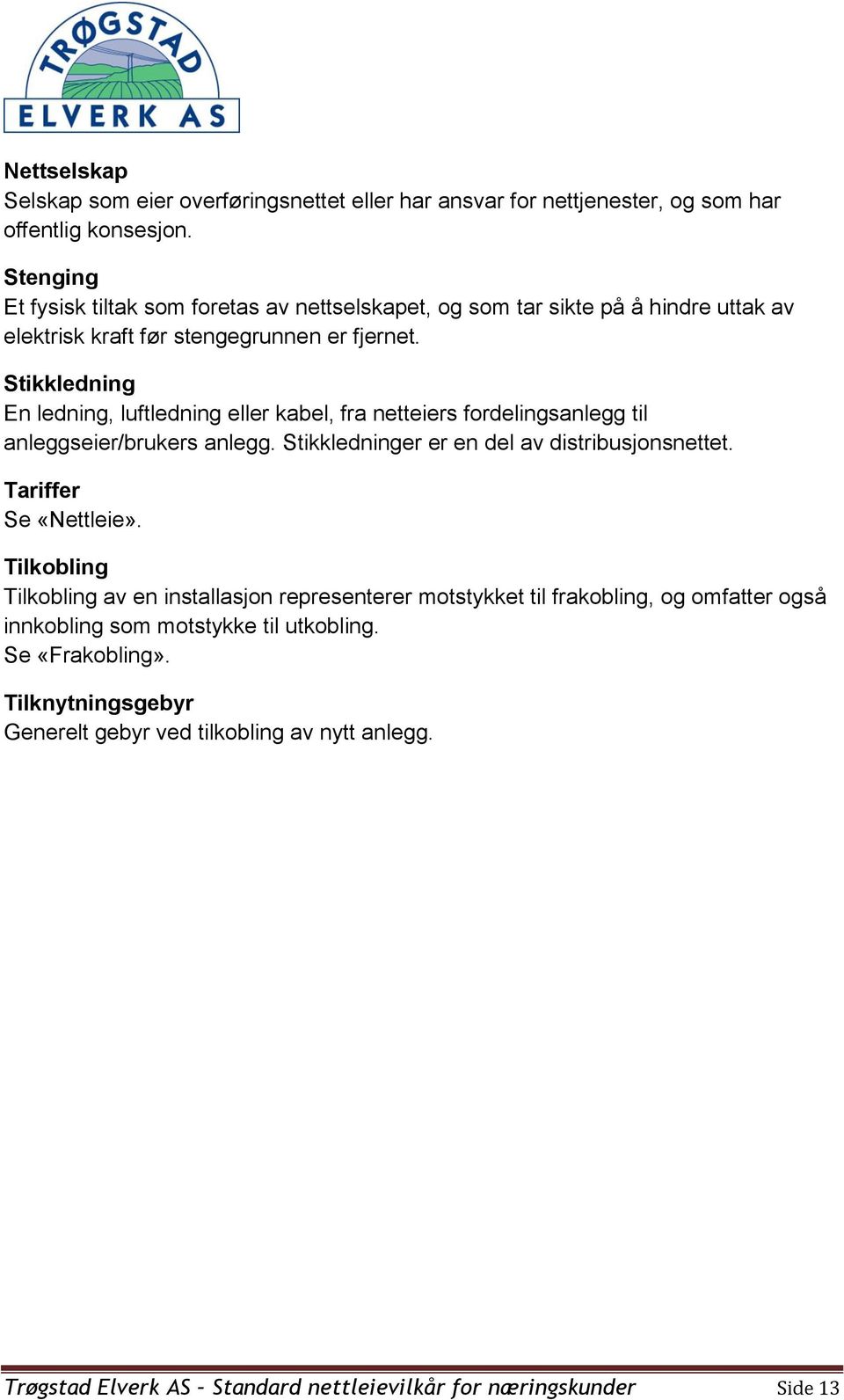 Stikkledning En ledning, luftledning eller kabel, fra netteiers fordelingsanlegg til anleggseier/brukers anlegg. Stikkledninger er en del av distribusjonsnettet.