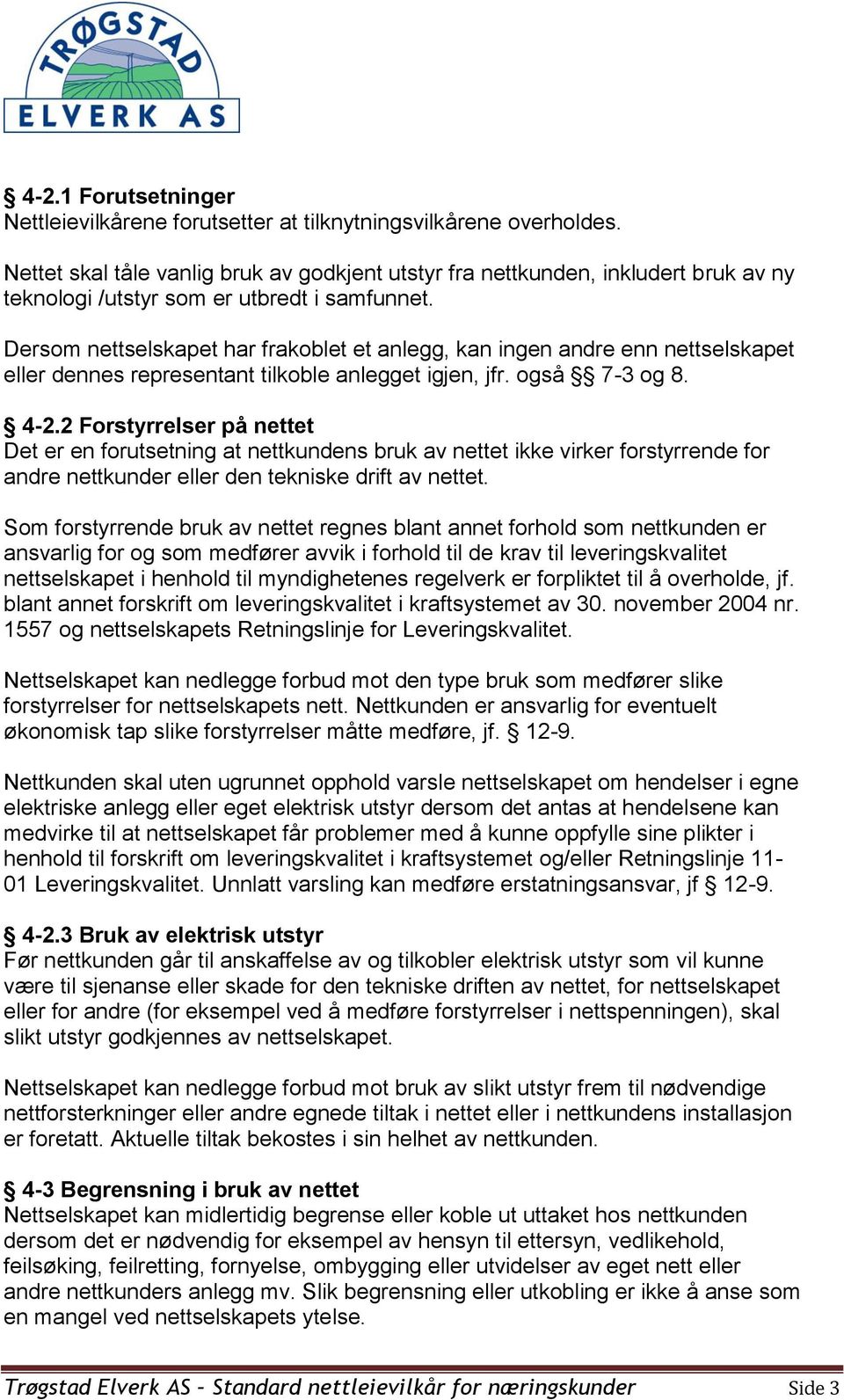 Dersom nettselskapet har frakoblet et anlegg, kan ingen andre enn nettselskapet eller dennes representant tilkoble anlegget igjen, jfr. også 7-3 og 8. 4-2.