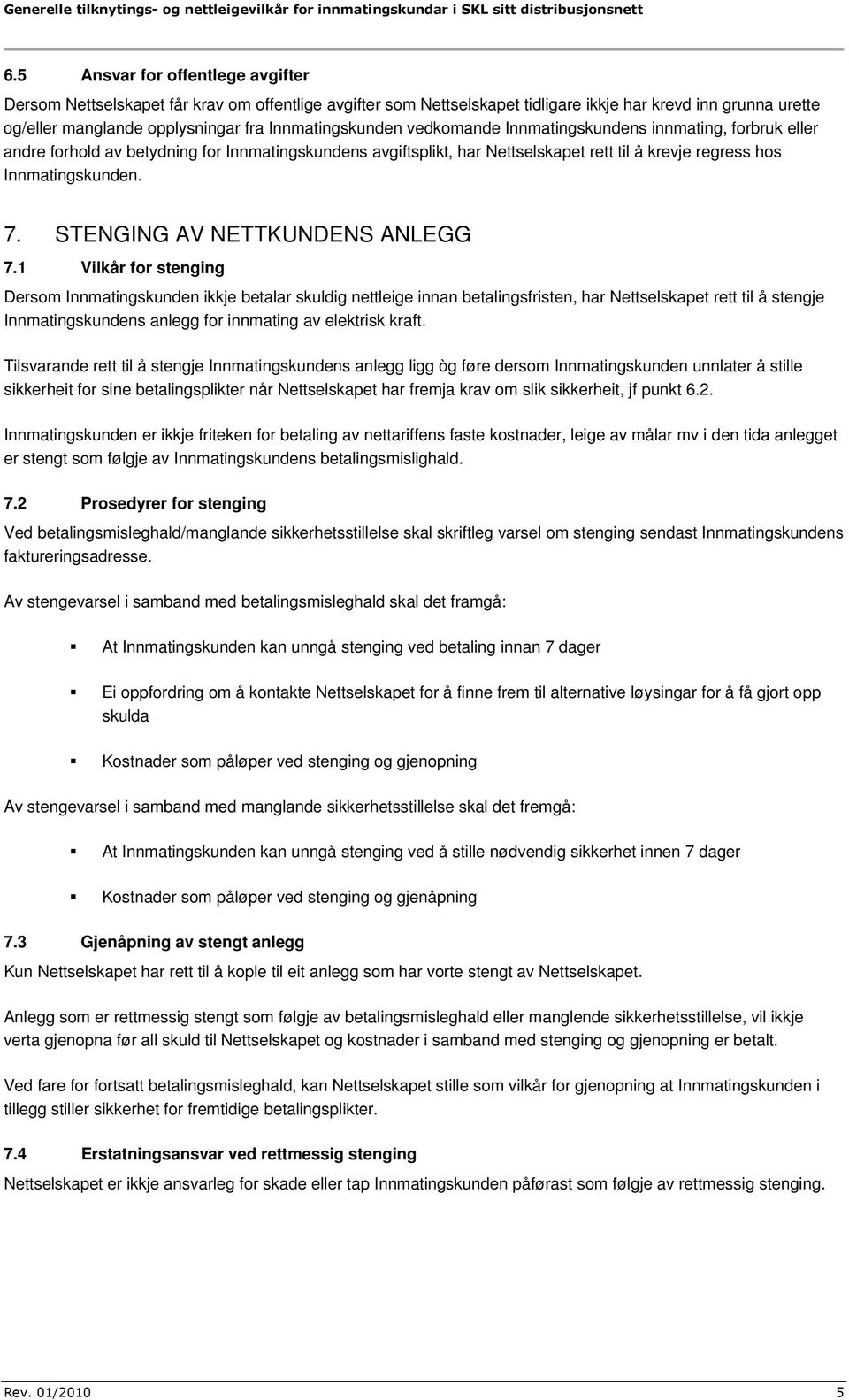 Innmatingskunden vedkomande Innmatingskundens innmating, forbruk eller andre forhold av betydning for Innmatingskundens avgiftsplikt, har Nettselskapet rett til å krevje regress hos Innmatingskunden.