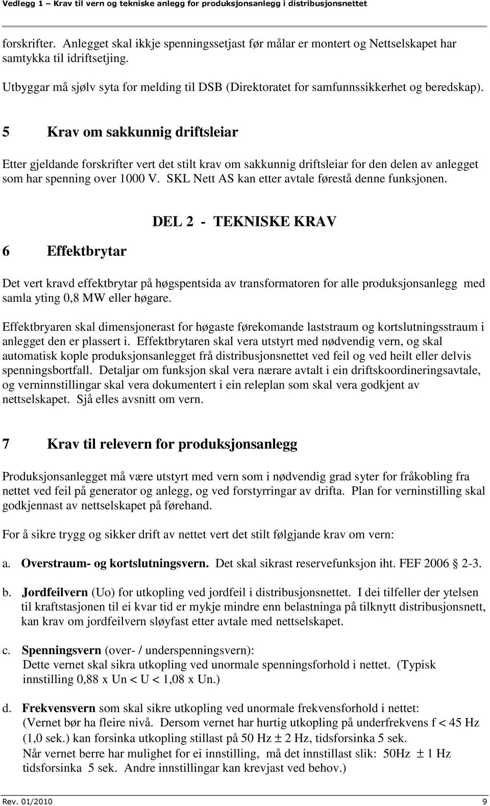 5 Krav om sakkunnig driftsleiar Etter gjeldande forskrifter vert det stilt krav om sakkunnig driftsleiar for den delen av anlegget som har spenning over 1000 V.