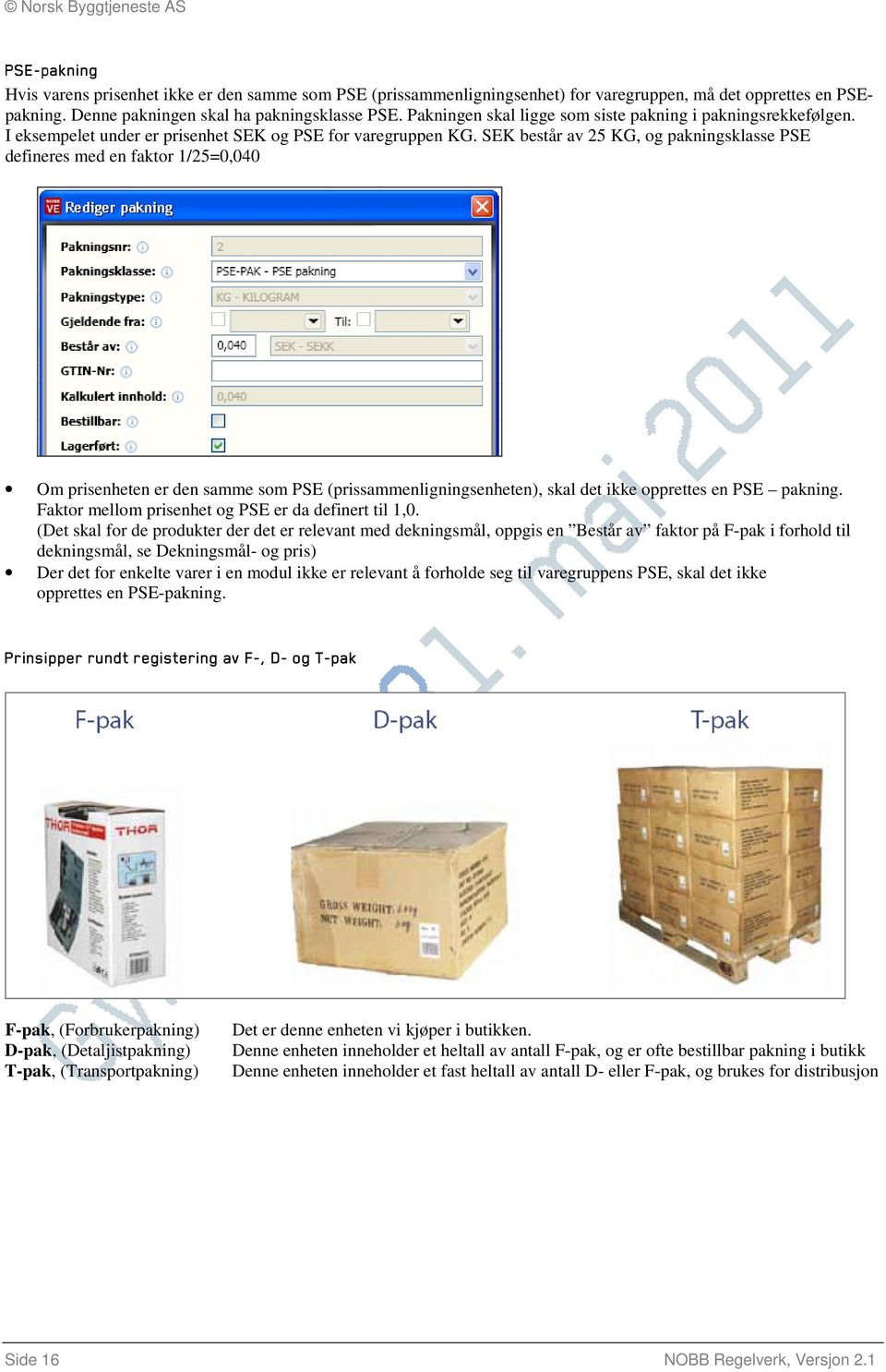 SEK består av 25 KG, og pakningsklasse PSE defineres med en faktor 1/25=0,040 Om prisenheten er den samme som PSE (prissammenligningsenheten), skal det ikke opprettes en PSE pakning.