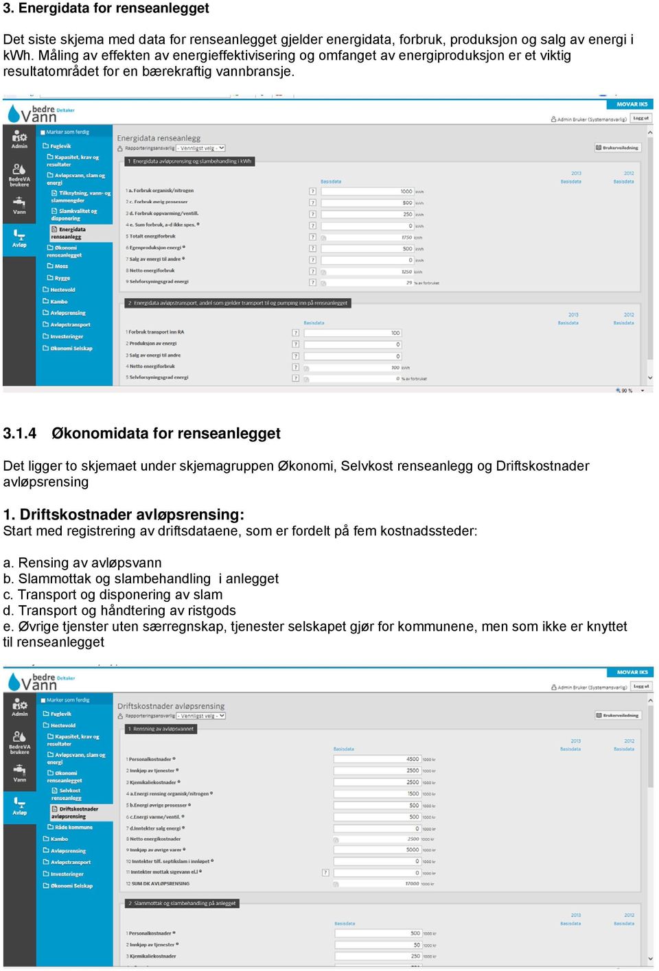 4 Økonomidata for renseanlegget Det ligger to skjemaet under skjemagruppen Økonomi, Selvkost renseanlegg og Driftskostnader avløpsrensing 1.