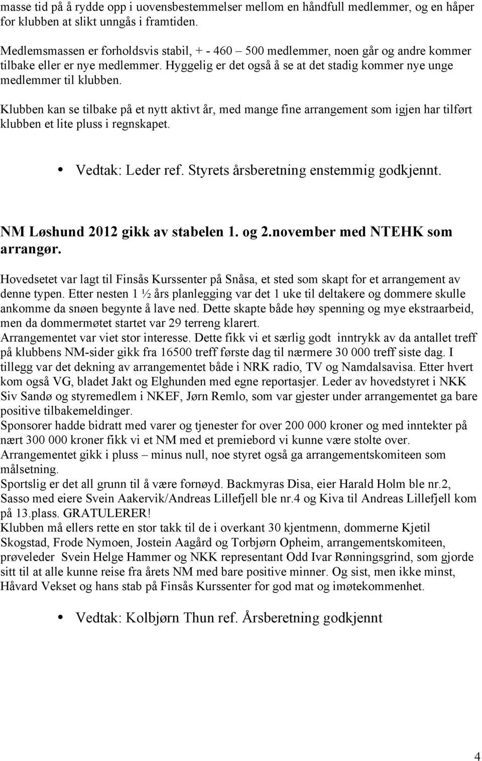 Klubben kan se tilbake på et nytt aktivt år, med mange fine arrangement som igjen har tilført klubben et lite pluss i regnskapet. Vedtak: Leder ref. Styrets årsberetning enstemmig godkjennt.