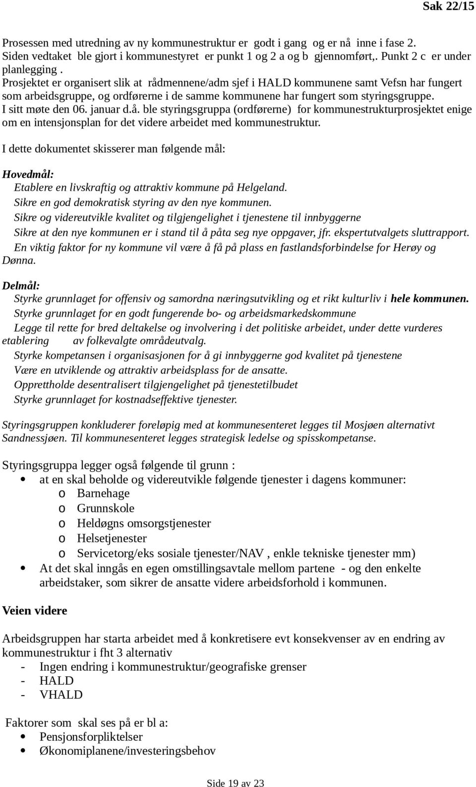 Prosjektet er organisert slik at rådmennene/adm sjef i HALD kommunene samt Vefsn har fungert som arbeidsgruppe, og ordførerne i de samme kommunene har fungert som styringsgruppe. I sitt møte den 06.