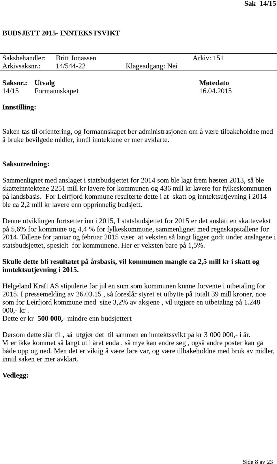 Sammenlignet med anslaget i statsbudsjettet for 2014 som ble lagt frem høsten 2013, så ble skatteinntektene 2251 mill kr lavere for kommunen og 436 mill kr lavere for fylkeskommunen på landsbasis.