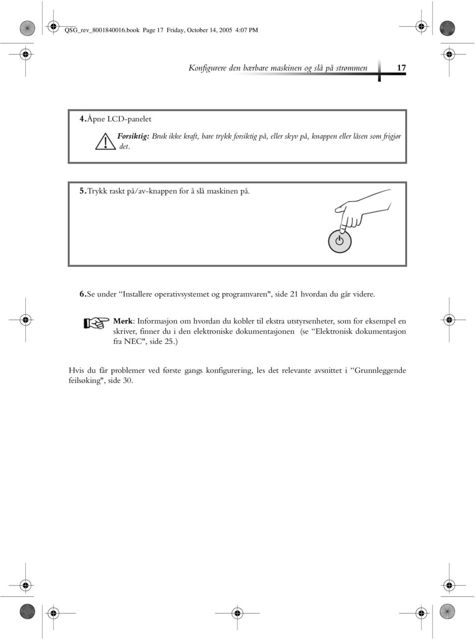 6.Se under Installere operativsystemet og programvaren", side 21 hvordan du går videre.