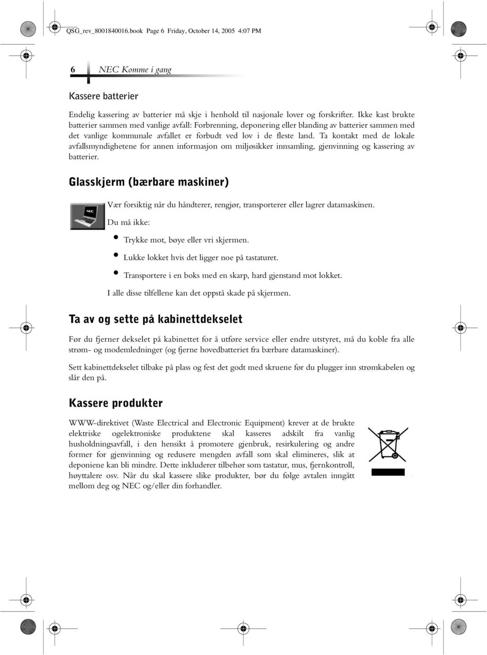 Ta kontakt med de lokale avfallsmyndighetene for annen informasjon om miljøsikker innsamling, gjenvinning og kassering av batterier.