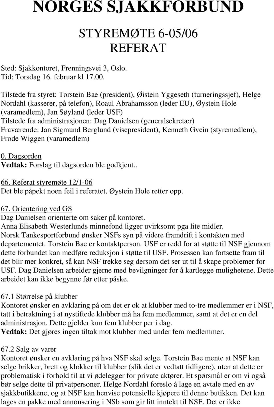 (varamedlem), Jan Søyland (leder USF) Tilstede fra administrasjonen: Dag Danielsen (generalsekretær) Fraværende: Jan Sigmund Berglund (visepresident), Kenneth Gvein (styremedlem), Frode Wiggen