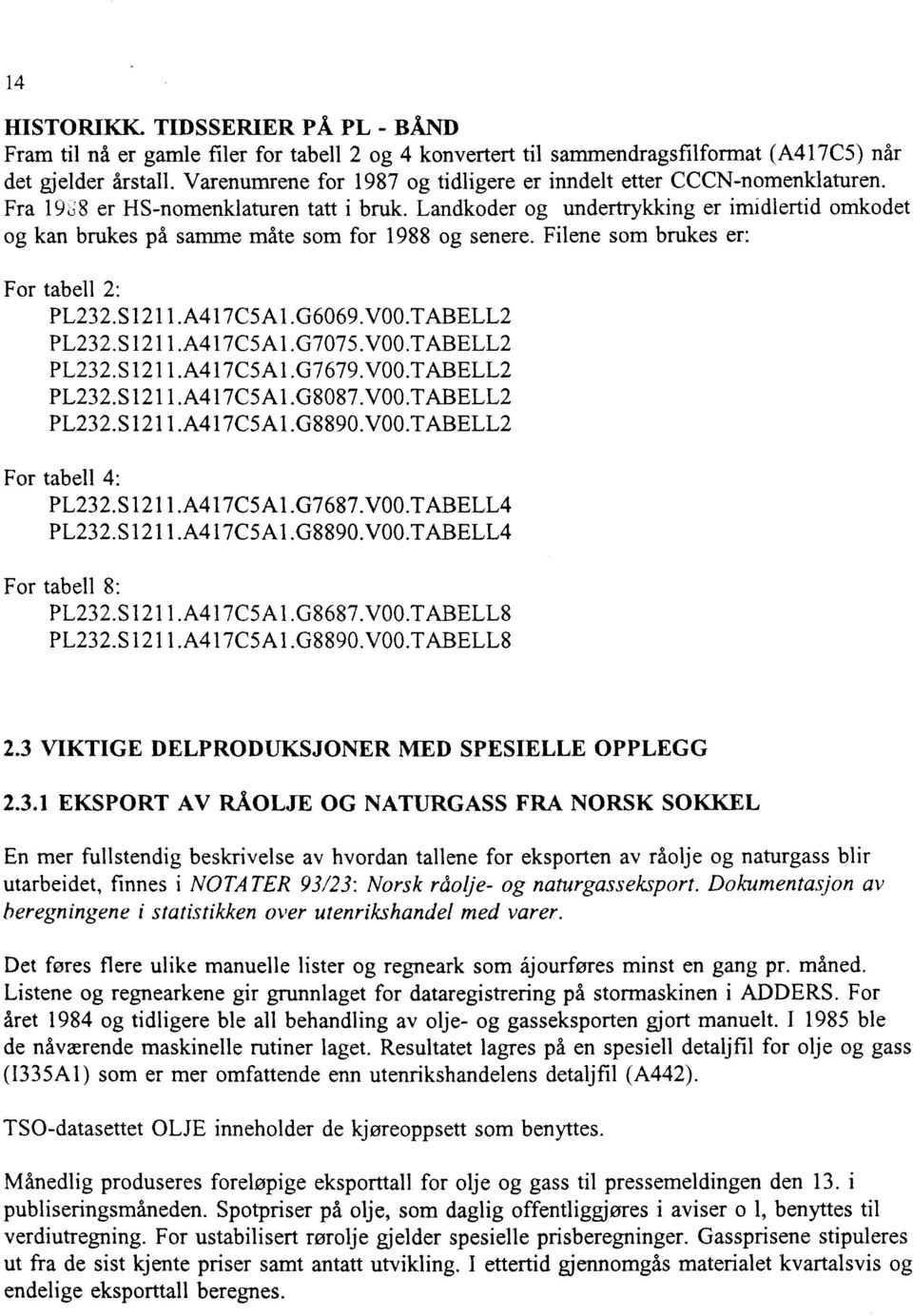 Landkoder og undertrykking er imidlertid omkodet og kan brukes på samme måte som for 1988 og senere. Filene som brukes er: For tabell 2: PL232.S1211.A417C5A1.G6069.V00.TABELL2 PL232.S1211.A417C5A1.G7075.