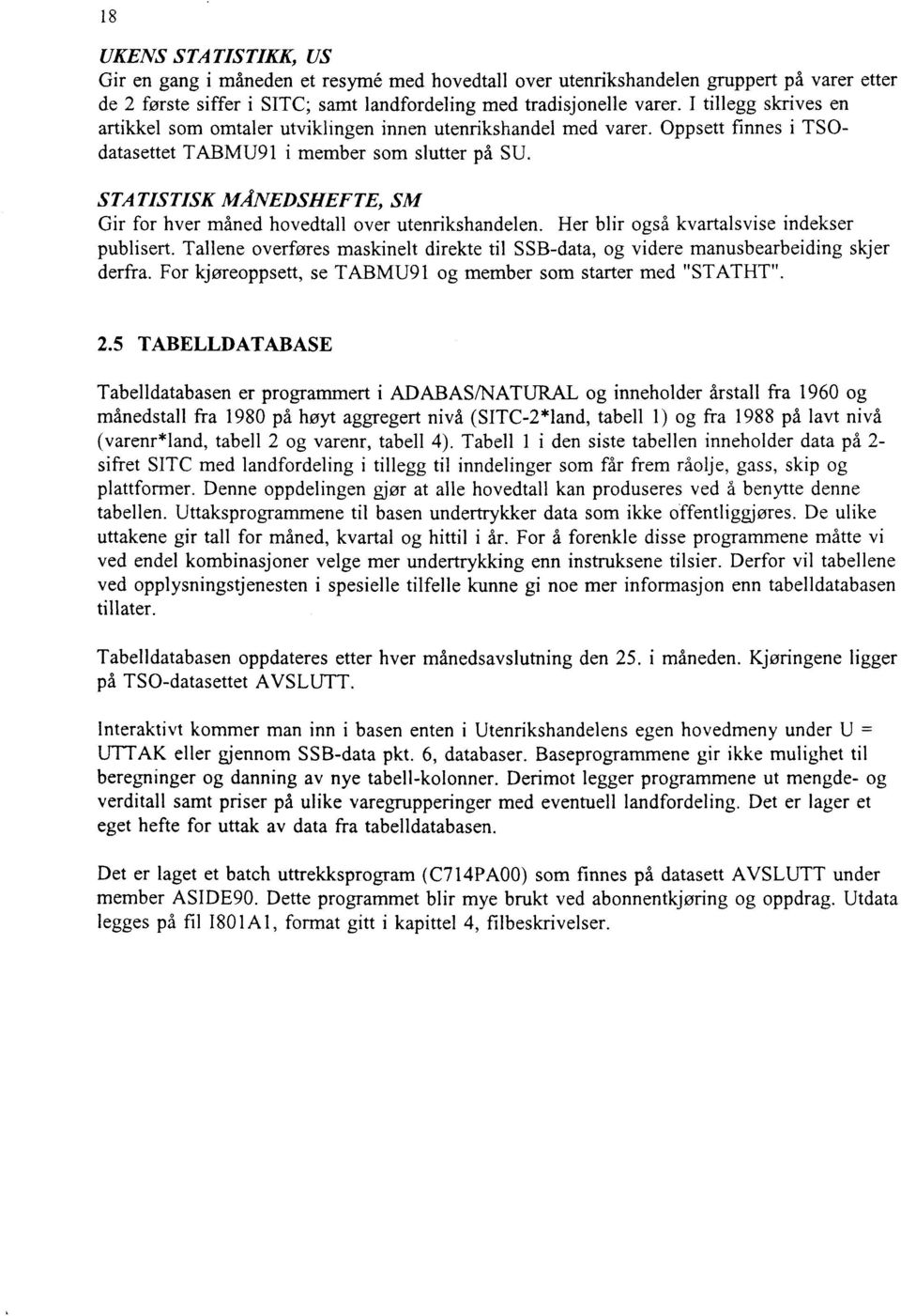 STATISTISK MÅNEDSHEFTE, SM Gir for hver måned hovedtall over utenrikshandelen. Her blir også kvartalsvise indekser publisert.