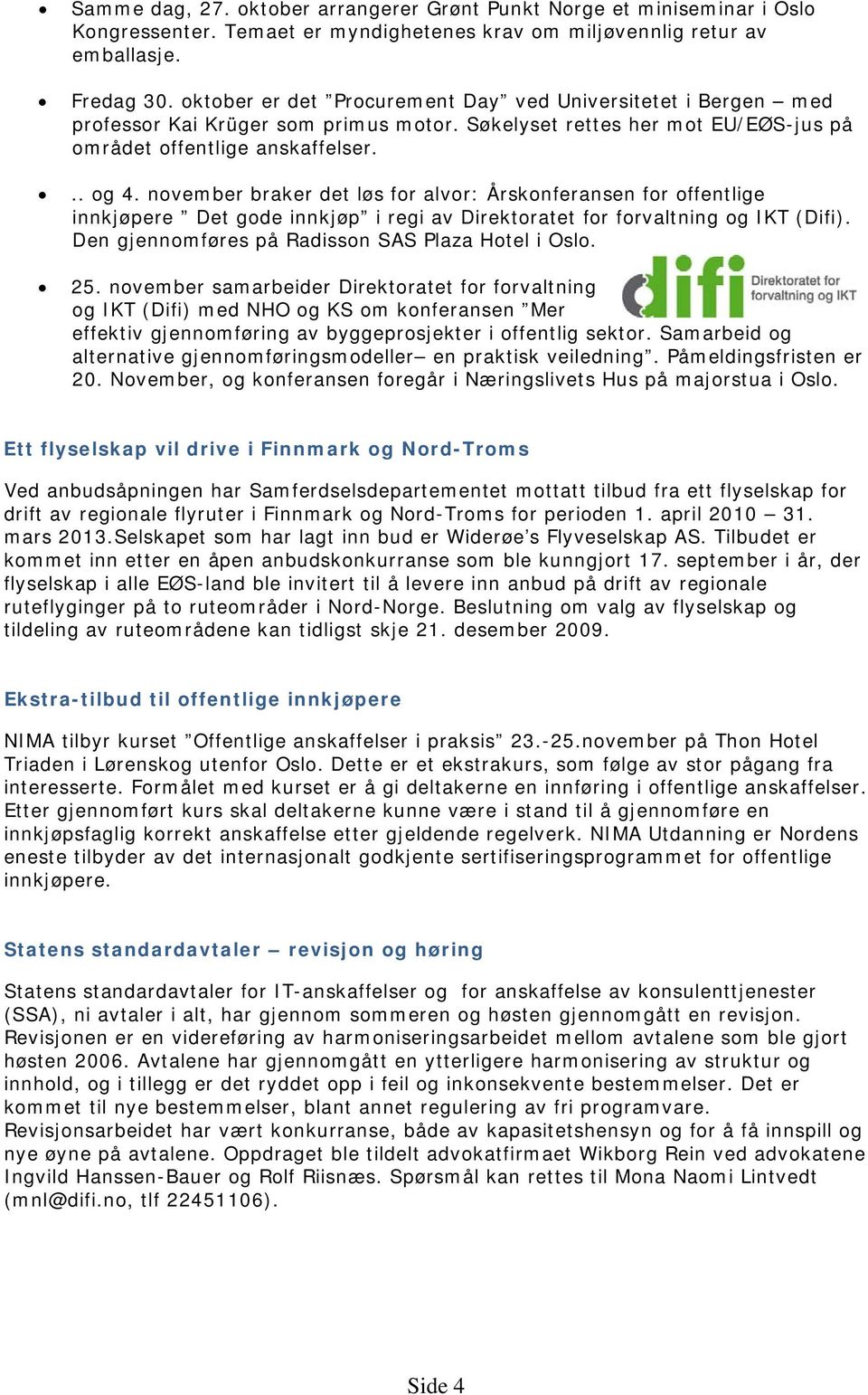 november braker det løs for alvor: Årskonferansen for offentlige innkjøpere Det gode innkjøp i regi av Direktoratet for forvaltning og IKT (Difi). Den gjennomføres på Radisson SAS Plaza Hotel i Oslo.