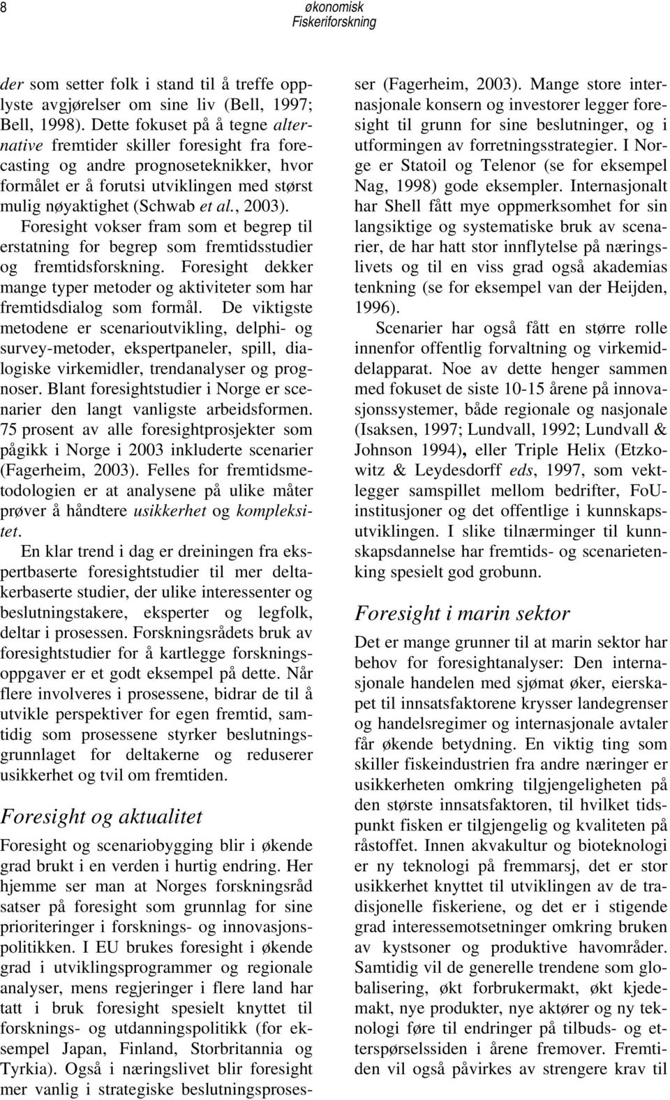 Foresight vokser fram som et begrep til erstatning for begrep som fremtidsstudier og fremtidsforskning. Foresight dekker mange typer metoder og aktiviteter som har fremtidsdialog som formål.