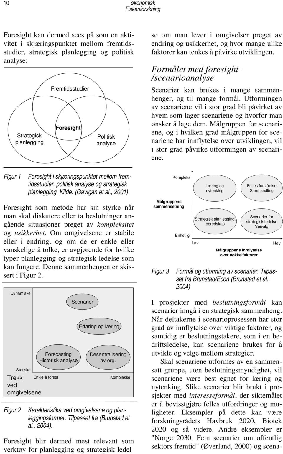 tenkes å påvirke utviklingen. Formålet med foresight- /scenarioanalyse Scenarier kan brukes i mange sammenhenger, og til mange formål.