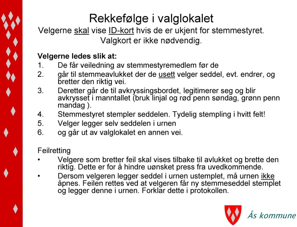 Deretter går de til avkryssingsbordet, legitimerer seg og blir avkrysset i manntallet (bruk linjal og rød penn søndag, grønn penn mandag ). 4. Stemmestyret stempler seddelen.