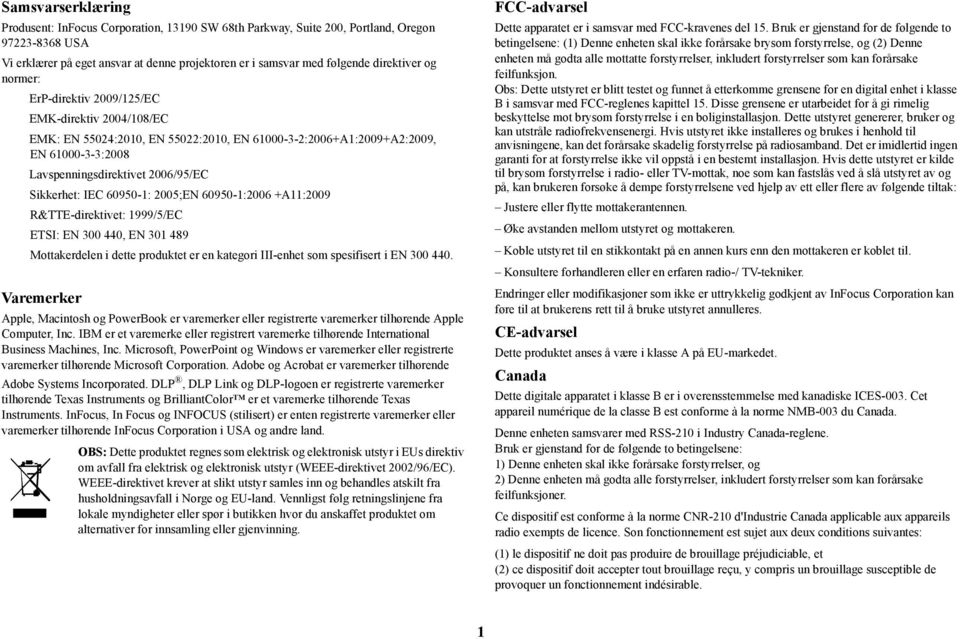 Sikkerhet: IEC 609-1: 2005;EN 609-1:2006 +A11:2009 R&TTE-direktivet: 1999/5/EC ETSI: EN 300 440, EN 301 489 Mottakerdelen i dette produktet er en kategori III-enhet som spesifisert i EN 300 440.