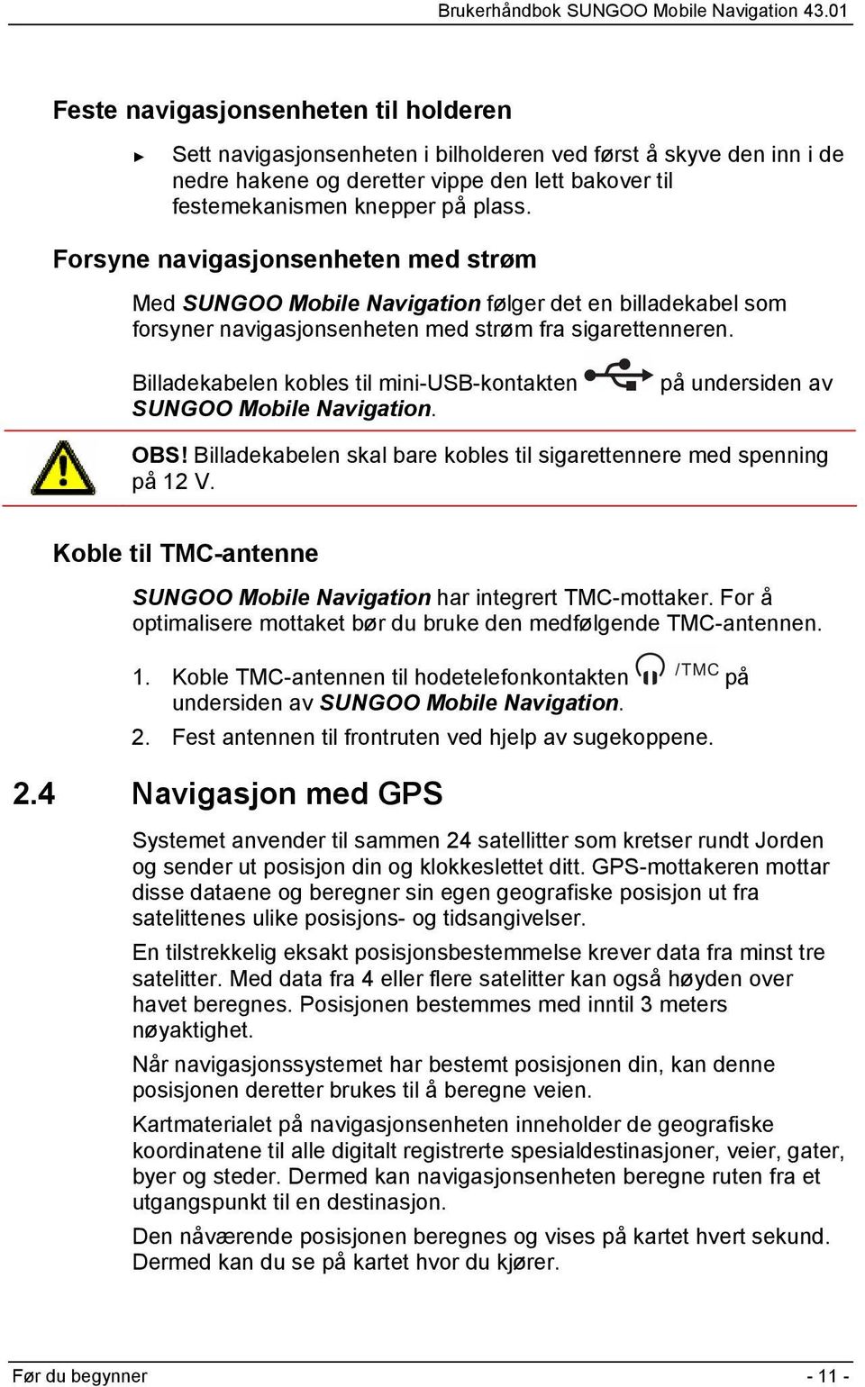 Billadekabelen kobles til mini-usb-kontakten SUNGOO Mobile Navigation. på undersiden av OBS! Billadekabelen skal bare kobles til sigarettennere med spenning på 12 V.