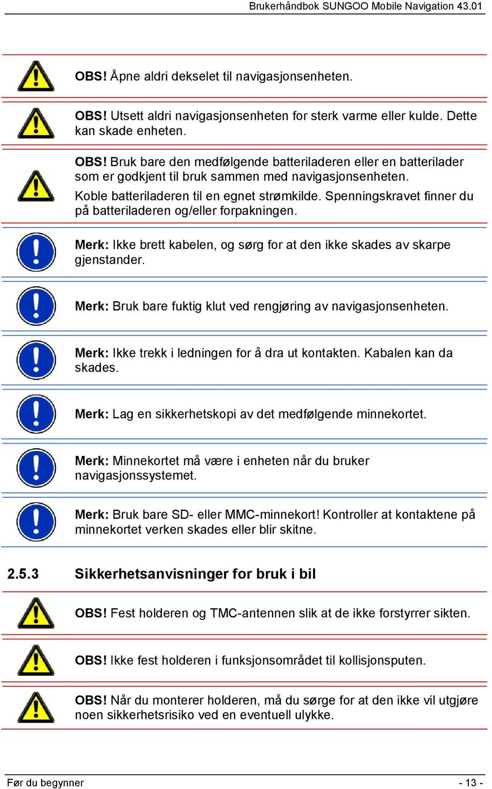 Merk: Bruk bare fuktig klut ved rengjøring av navigasjonsenheten. Merk: Ikke trekk i ledningen for å dra ut kontakten. Kabalen kan da skades.