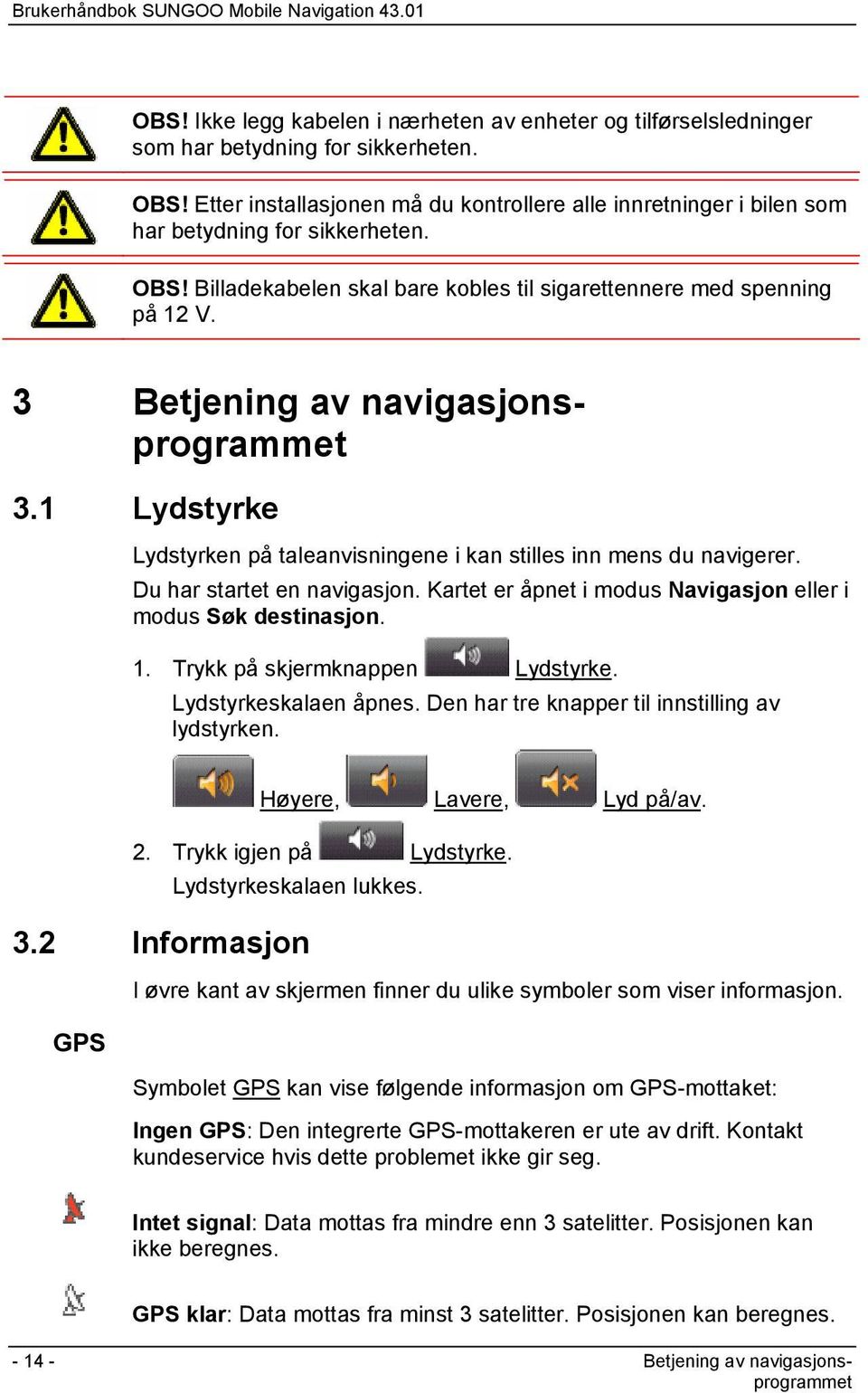 3 Betjening av navigasjonsprogrammet 3.1 Lydstyrke Lydstyrken på taleanvisningene i kan stilles inn mens du navigerer. Du har startet en navigasjon.