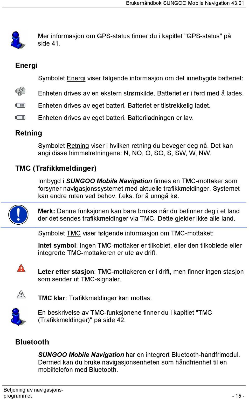 Batteriet er tilstrekkelig ladet. Enheten drives av eget batteri. Batteriladningen er lav. Symbolet Retning viser i hvilken retning du beveger deg nå.